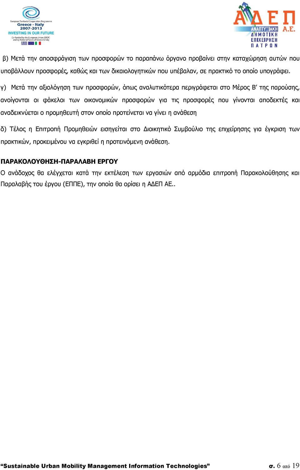 αναδεικνύεται ο προμηθευτή στον οποίο προτείνεται να γίνει η ανάθεση δ) Τέλος η Επιτροπή Προμηθειών εισηγείται στο Διοικητικό Συμβούλιο της επιχείρησης για έγκριση των πρακτικών, προκειμένου να