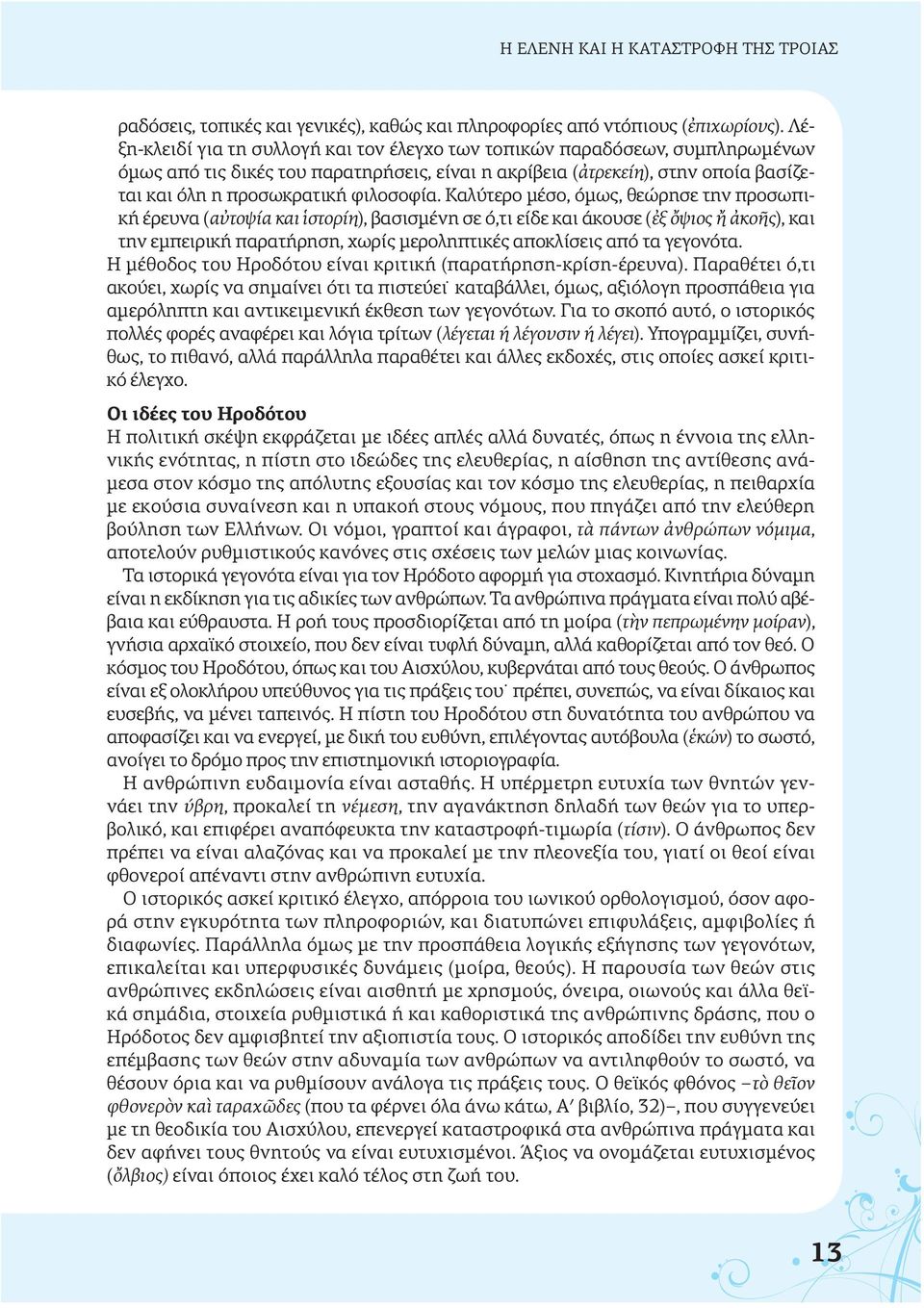 Καλύτερο μέσο, όμως, θεώρησε την προσωπική έρευνα (αὐτοψία και ἱστορίη), βασισμένη σε ό,τι είδε και άκουσε (ἐξ ὄψιος ἤ ἀκοῆς), και την εμπειρική παρατήρηση, χωρίς μεροληπτικές αποκλίσεις από τα