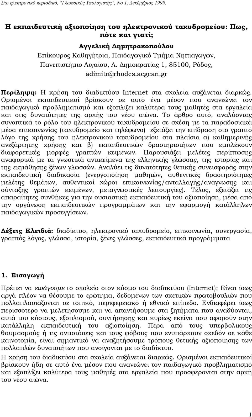 Ορισμένοι εκπαιδευτικοί βρίσκουν σε αυτό ένα μέσον που ανανεώνει τον παιδαγωγικό προβληματισμό και εξοπλίζει καλύτερα τους μαθητές στα εργαλεία και στις δυνατότητες της αρχής του νέου αιώνα.