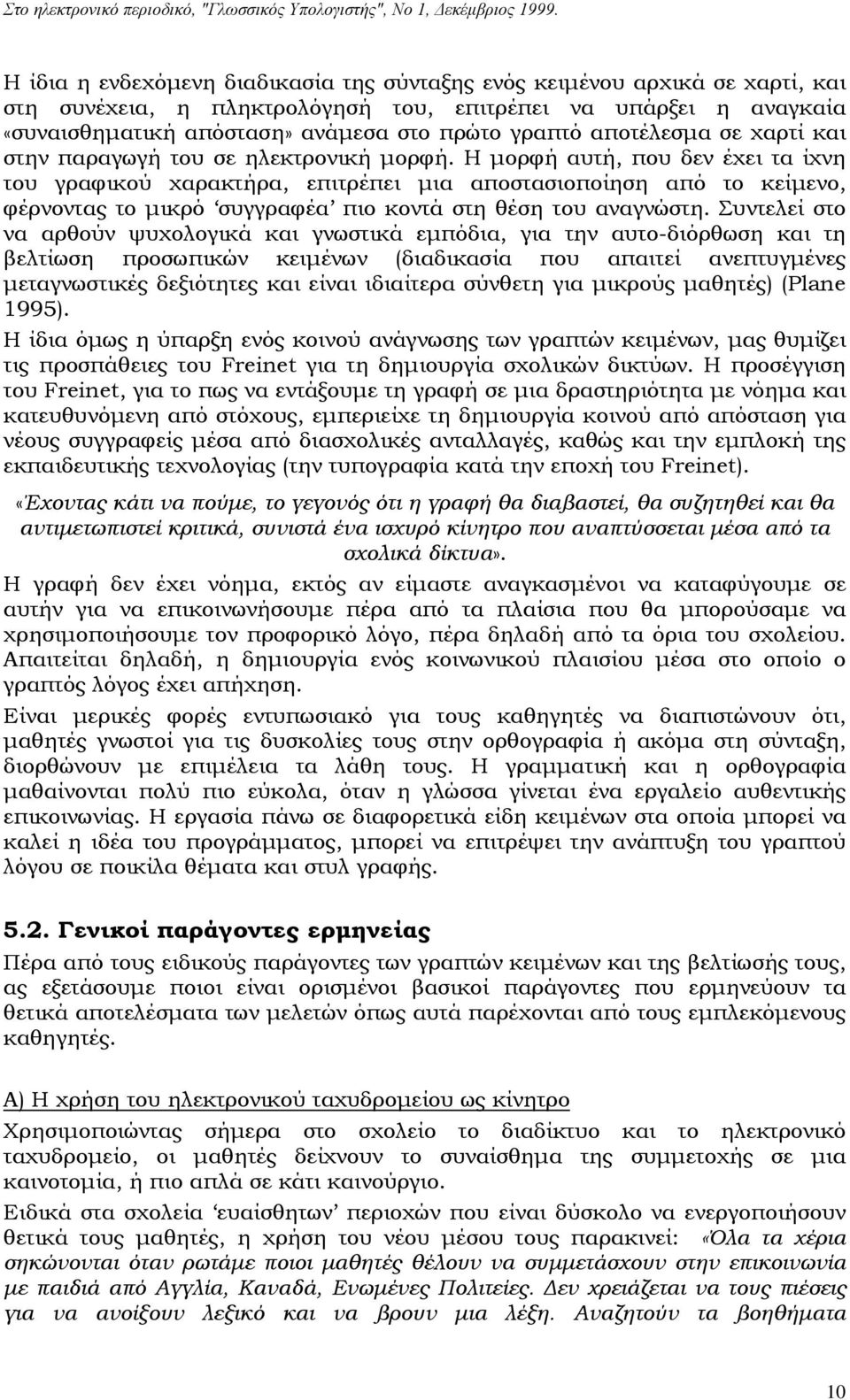 Η μορφή αυτή, που δεν έχει τα ίχνη του γραφικού χαρακτήρα, επιτρέπει μια αποστασιοποίηση από το κείμενο, φέρνοντας το μικρό συγγραφέα πιο κοντά στη θέση του αναγνώστη.