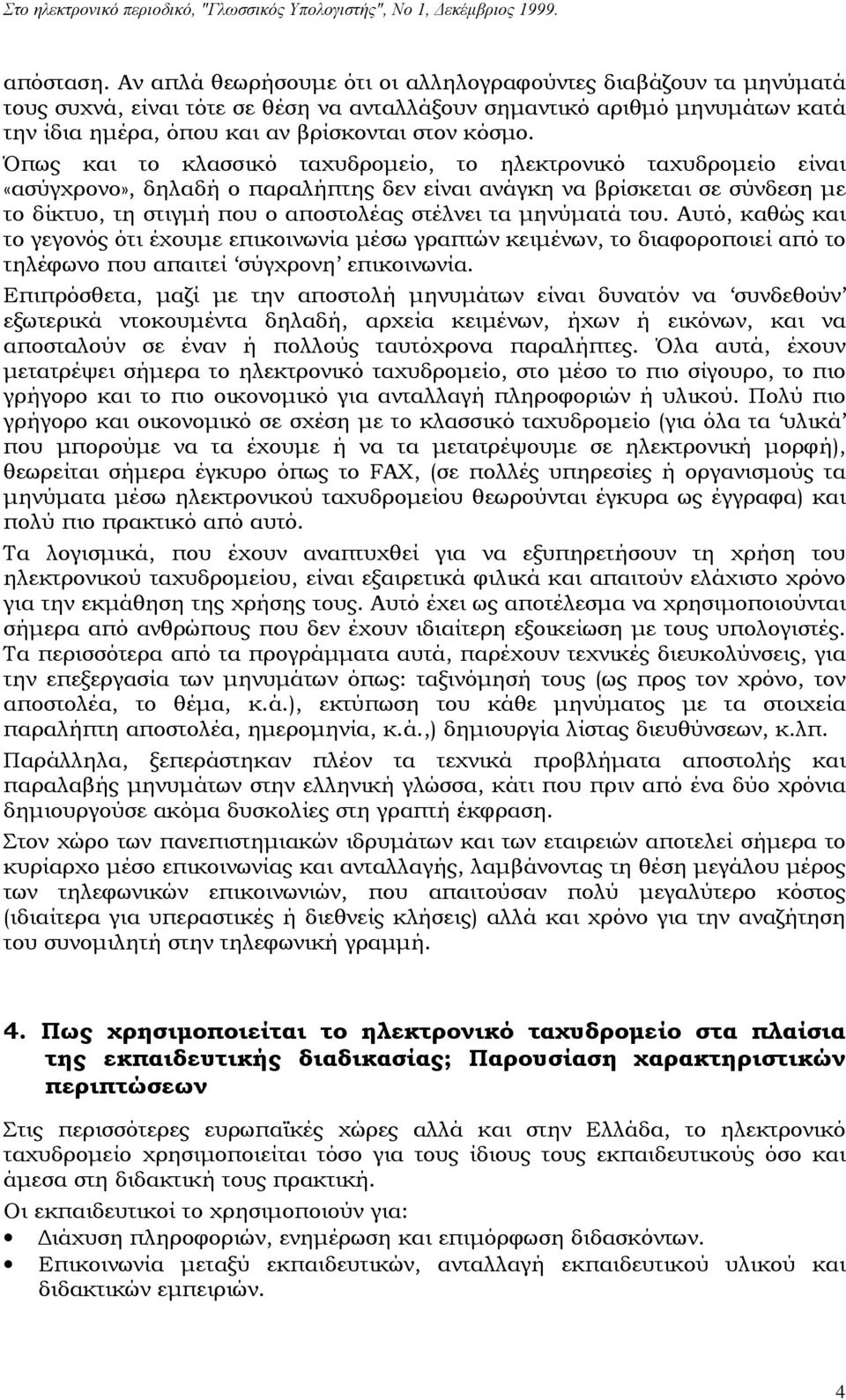 Όπως και το κλασσικό ταχυδρομείο, το ηλεκτρονικό ταχυδρομείο είναι «ασύγχρονο», δηλαδή ο παραλήπτης δεν είναι ανάγκη να βρίσκεται σε σύνδεση με το δίκτυο, τη στιγμή που ο αποστολέας στέλνει τα