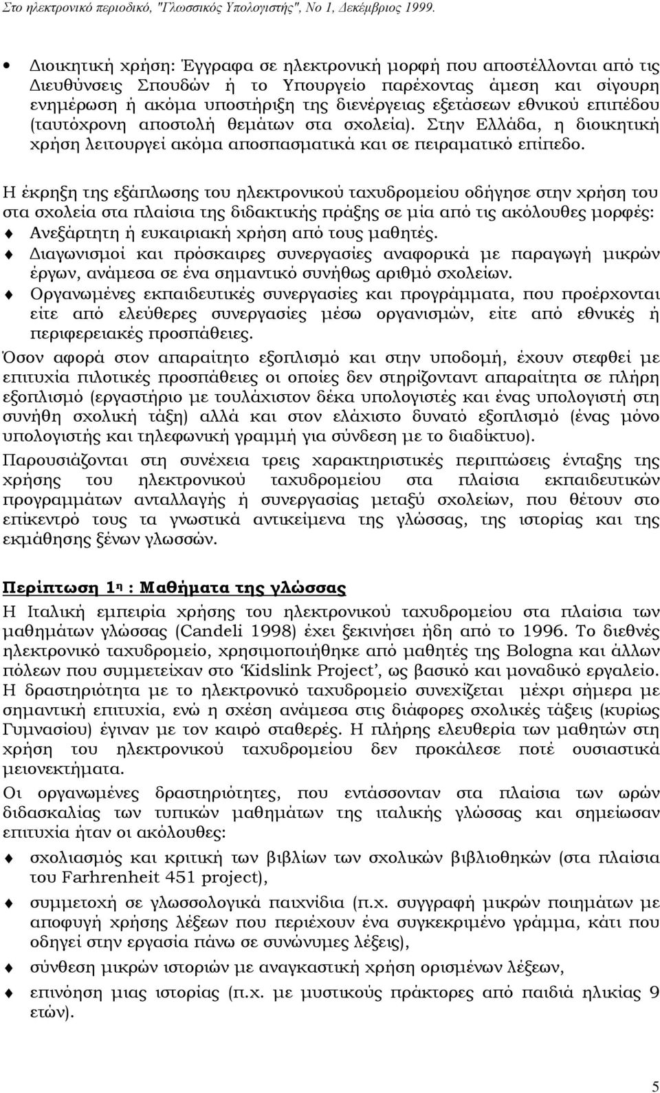 Η έκρηξη της εξάπλωσης του ηλεκτρονικού ταχυδρομείου οδήγησε στην χρήση του στα σχολεία στα πλαίσια της διδακτικής πράξης σε μία από τις ακόλουθες μορφές: Ανεξάρτητη ή ευκαιριακή χρήση από τους