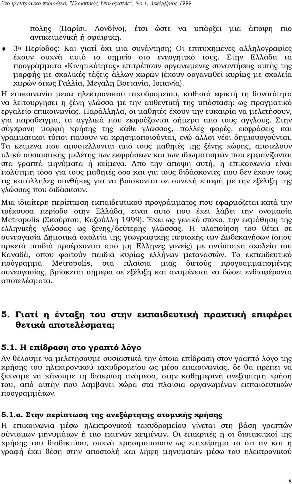 Στην Ελλάδα τα προγράμματα «Κινητικότητας» επιτρέπουν οργανωμένες συναντήσεις αυτής της μορφής με σχολικές τάξεις άλλων χωρών (έχουν οργανωθεί κυρίως με σχολεία χωρών όπως Γαλλία, Μεγάλη Βρετανία,