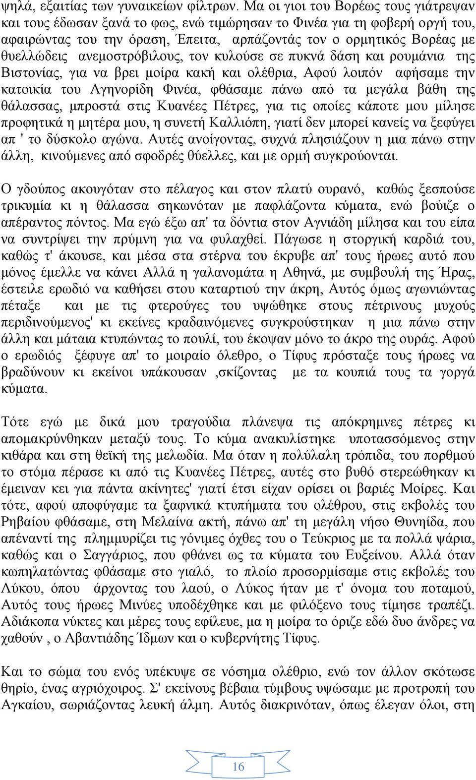 ανεμοστρόβιλους, τον κυλούσε σε πυκνά δάση και ρουμάνια της Βιστονίας, για να βρει μοίρα κακή και ολέθρια, Αφού λοιπόν αφήσαμε την κατοικία του Αγηνορίδη Φινέα, φθάσαμε πάνω από τα μεγάλα βάθη της