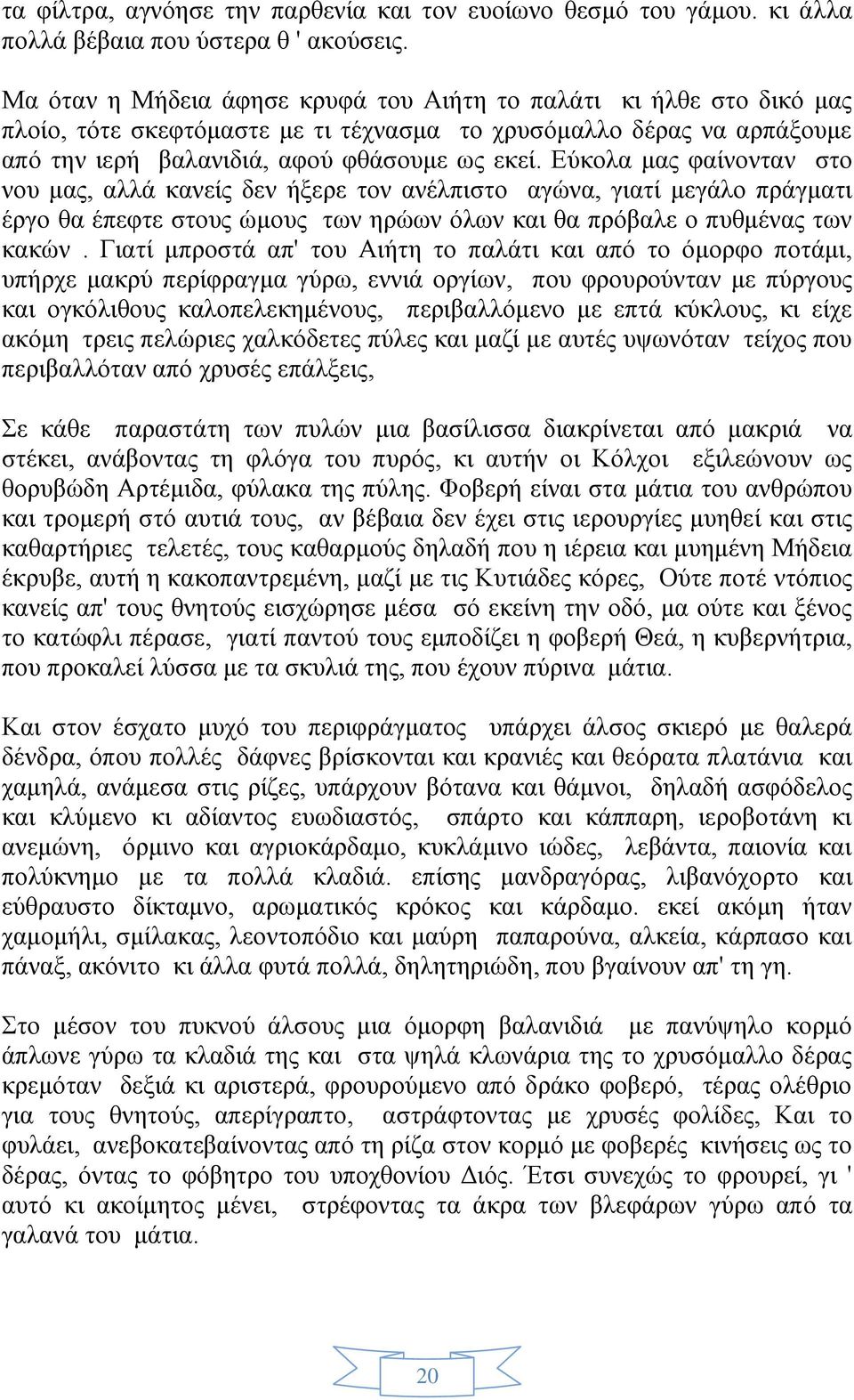 Εύκολα μας φαίνονταν στο νου μας, αλλά κανείς δεν ήξερε τον ανέλπιστο αγώνα, γιατί μεγάλο πράγματι έργο θα έπεφτε στους ώμους των ηρώων όλων και θα πρόβαλε ο πυθμένας των κακών.