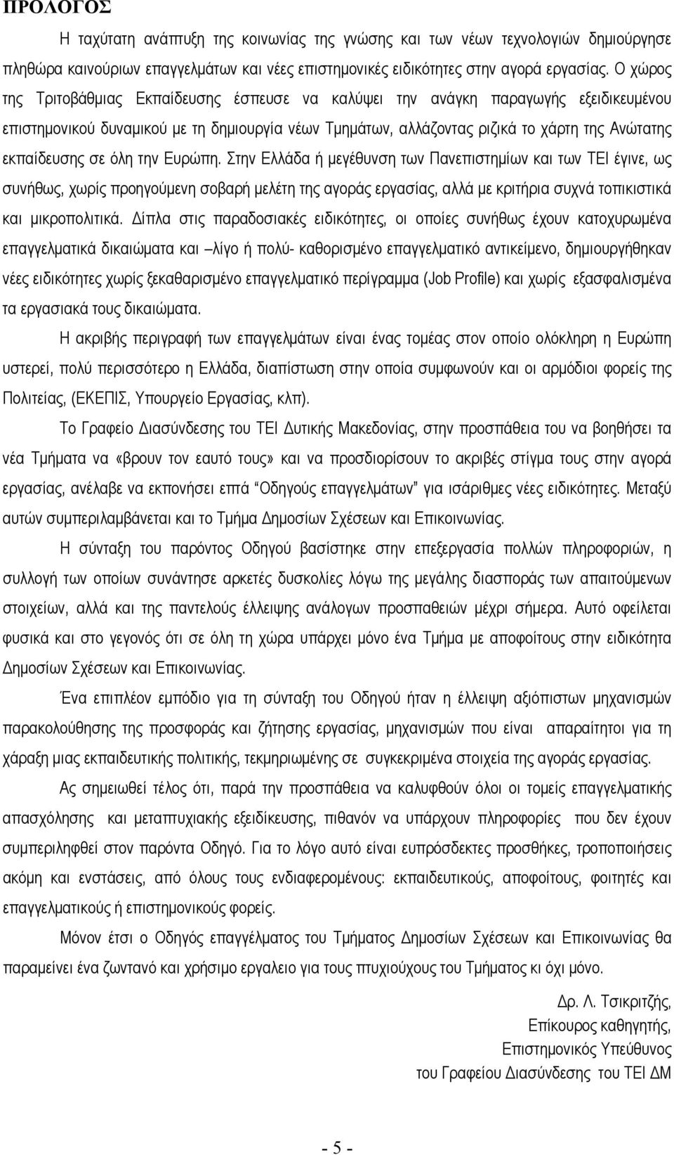 σε όλη την Ευρώπη. Στην Ελλάδα ή μεγέθυνση των Πανεπιστημίων και των ΤΕΙ έγινε, ως συνήθως, χωρίς προηγούμενη σοβαρή μελέτη της αγοράς εργασίας, αλλά με κριτήρια συχνά τοπικιστικά και μικροπολιτικά.