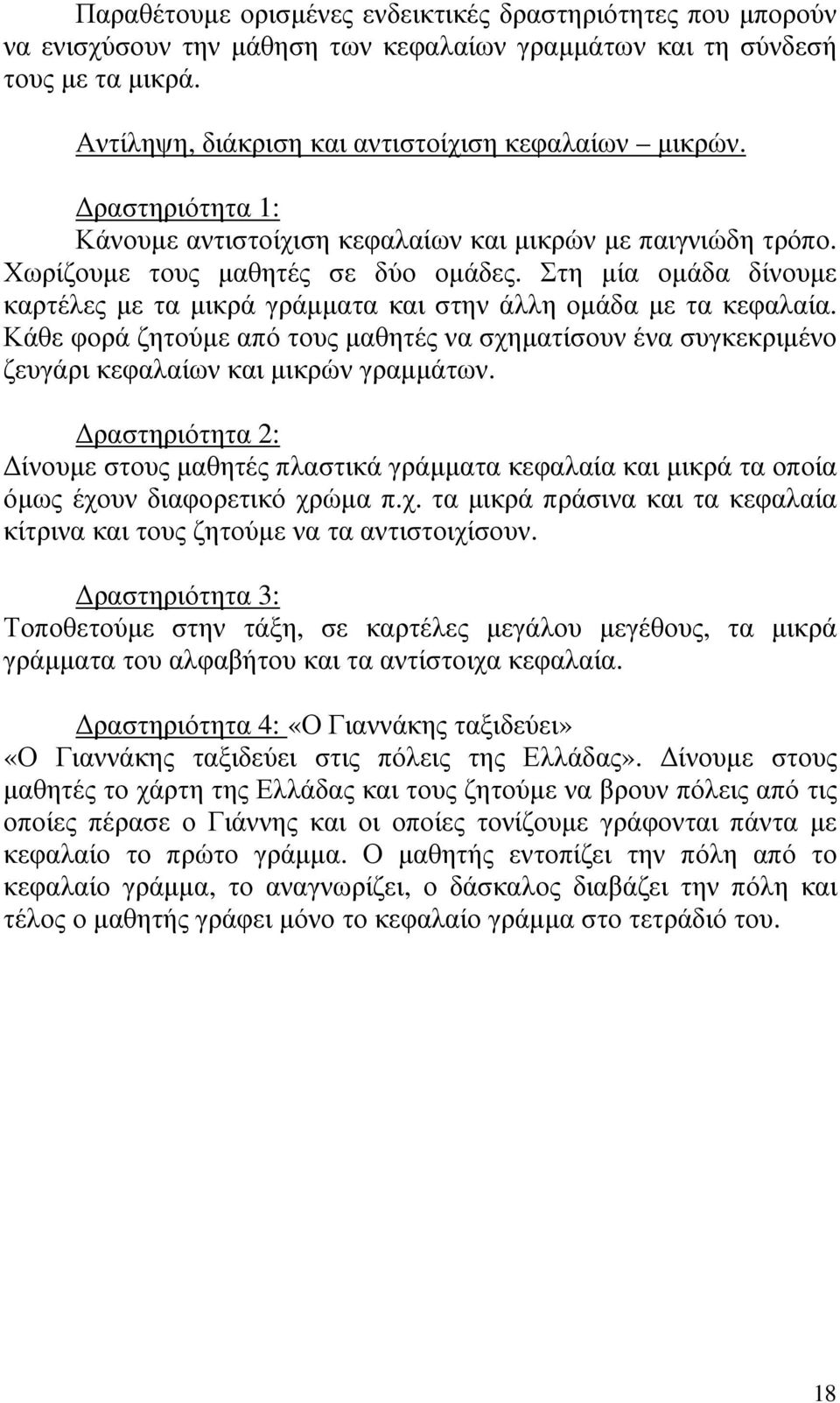 Στη µία οµάδα δίνουµε καρτέλες µε τα µικρά γράµµατα και στην άλλη οµάδα µε τα κεφαλαία. Κάθε φορά ζητούµε από τους µαθητές να σχηµατίσουν ένα συγκεκριµένο ζευγάρι κεφαλαίων και µικρών γραµµάτων.