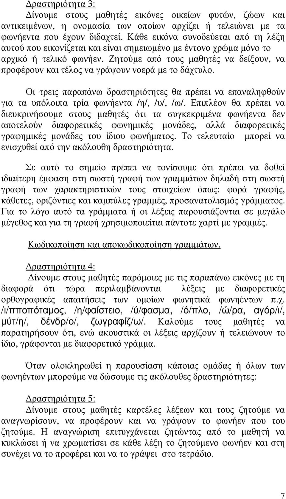 Ζητούµε από τους µαθητές να δείξουν, να προφέρουν και τέλος να γράψουν νοερά µε το δάχτυλο. Οι τρεις παραπάνω δραστηριότητες θα πρέπει να επαναληφθούν για τα υπόλοιπα τρία φωνήεντα /η/, /υ/, /ω/.