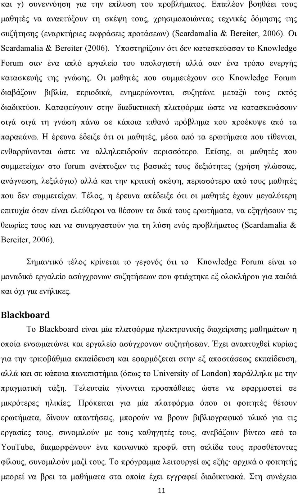 Οι Scardamalia & Bereiter (2006). Υποστηρίζουν ότι δεν κατασκεύασαν το Knowledge Forum σαν ένα απλό εργαλείο του υπολογιστή αλλά σαν ένα τρόπο ενεργής κατασκευής της γνώσης.