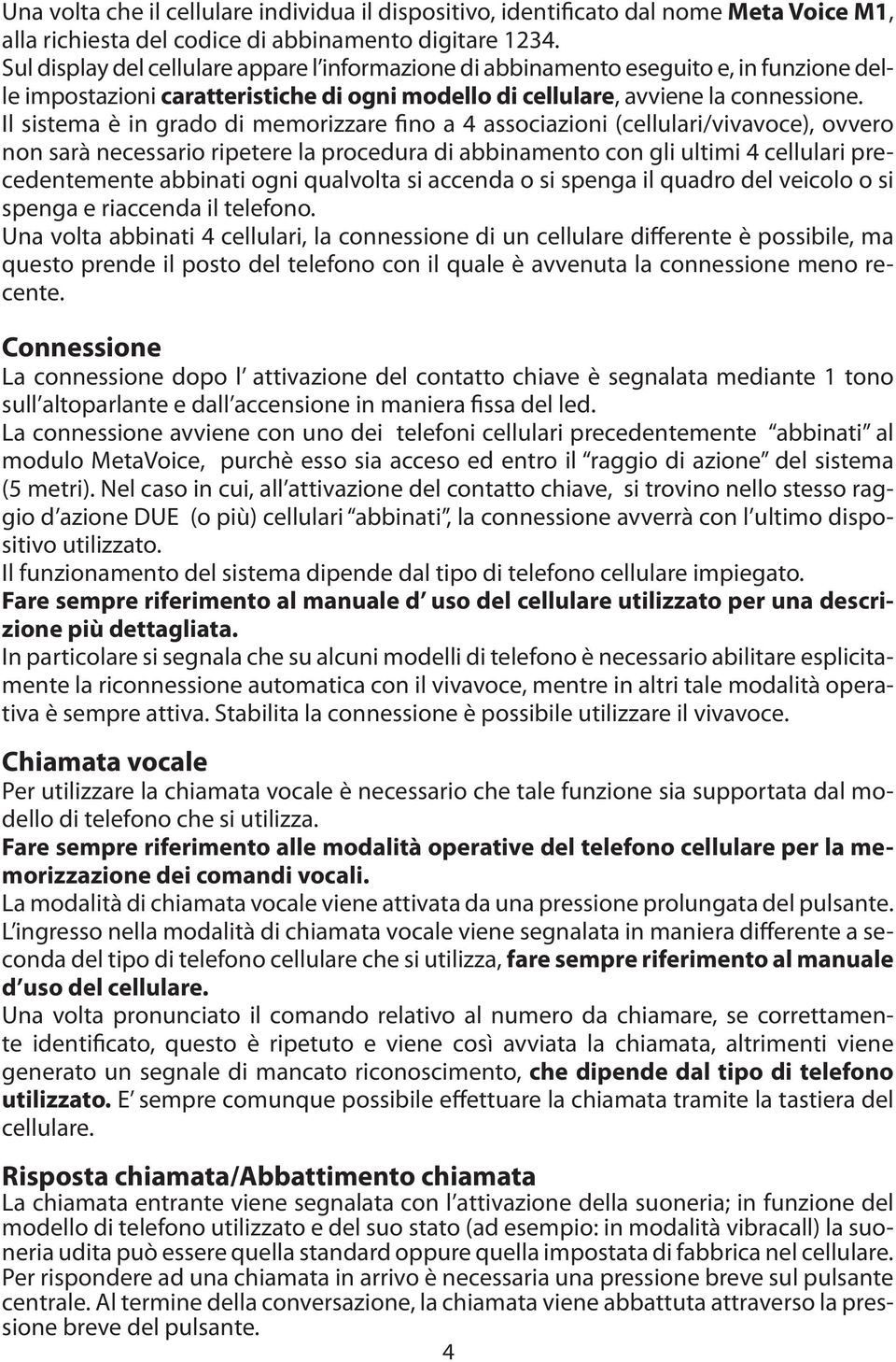 Il sistema è in grado di memorizzare fino a 4 associazioni (cellulari/vivavoce), ovvero non sarà necessario ripetere la procedura di abbinamento con gli ultimi 4 cellulari precedentemente abbinati