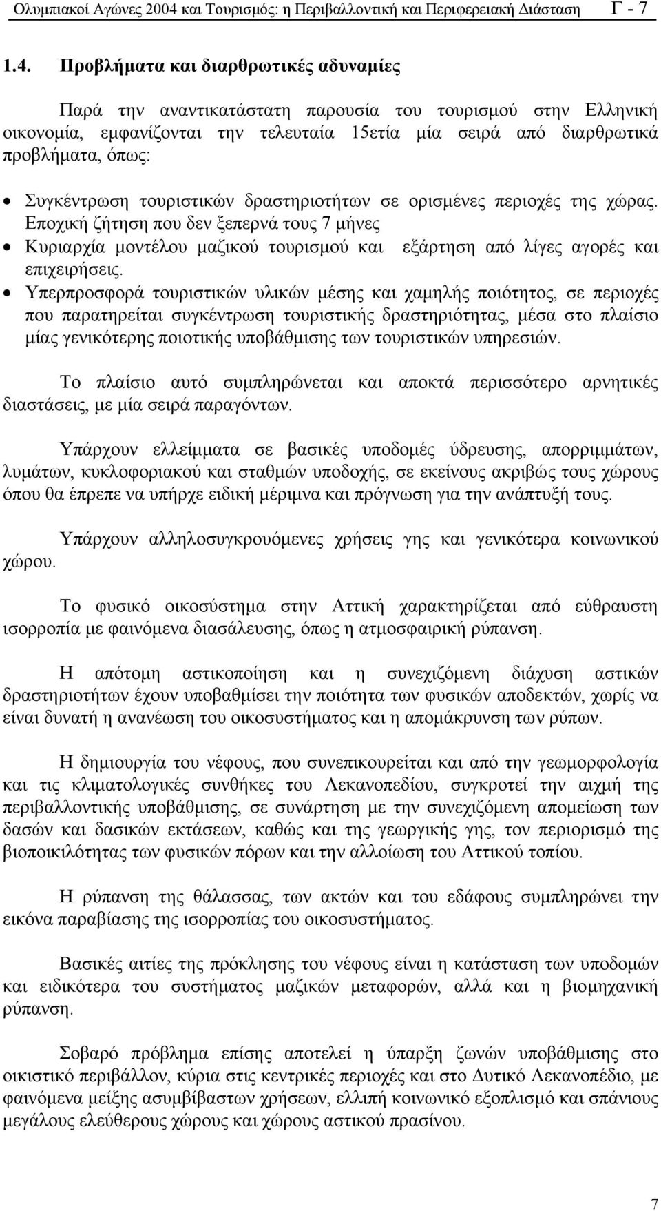 Προβλήµατα και διαρθρωτικές αδυναµίες Παρά την αναντικατάστατη παρουσία του τουρισµού στην Ελληνική οικονοµία, εµφανίζονται την τελευταία 15ετία µία σειρά από διαρθρωτικά προβλήµατα, όπως: