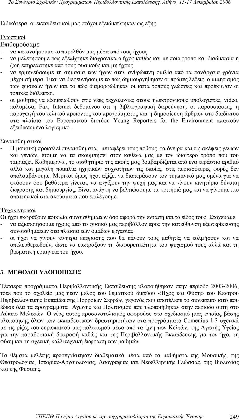 Έτσι να διερευνήσουμε το πώς δημιουργήθηκαν οι πρώτες λέξεις, ο μιμητισμός των φυσικών ήχων και το πώς διαμορφώθηκαν οι κατά τόπους γλώσσες και προέκυψαν οι τοπικές διάλεκτοι.