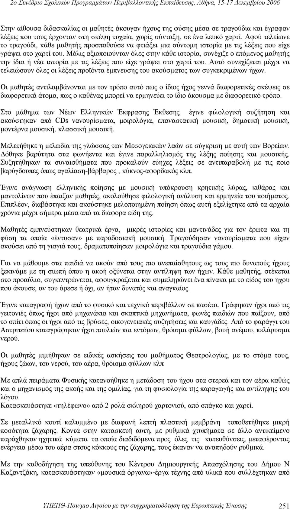 Μόλις αξιοποιούνταν όλες στην κάθε ιστορία, συνέχιζε ο επόμενος μαθητής την ίδια ή νέα ιστορία με τις λέξεις που είχε γράψει στο χαρτί του.