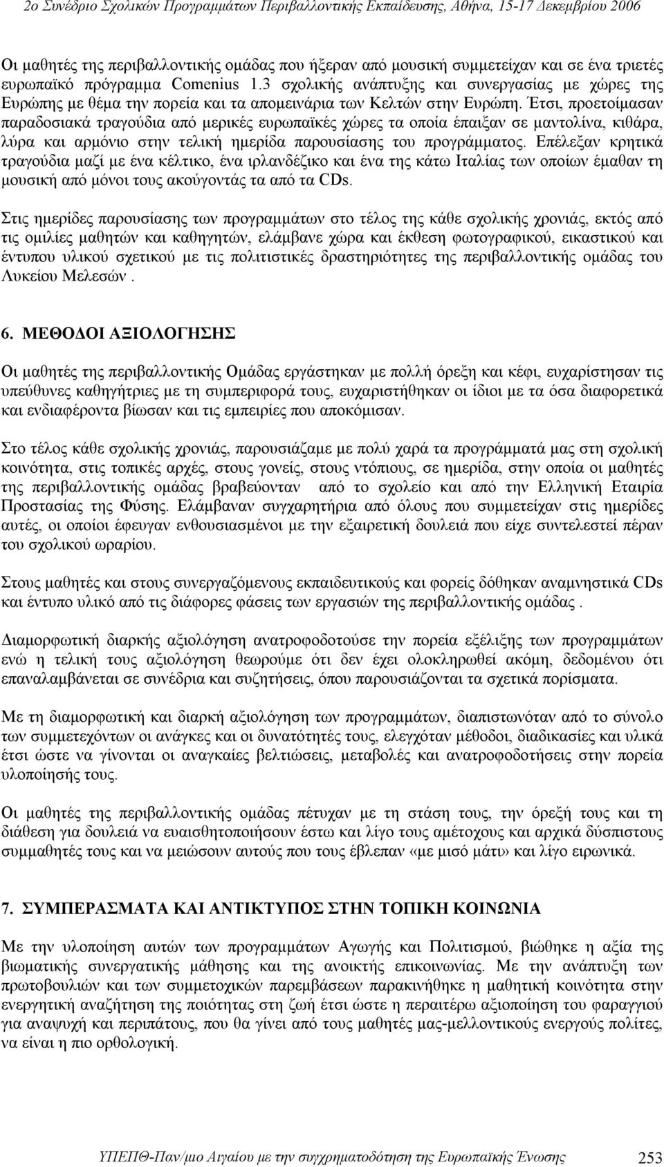 Έτσι, προετοίμασαν παραδοσιακά τραγούδια από μερικές ευρωπαϊκές χώρες τα οποία έπαιξαν σε μαντολίνα, κιθάρα, λύρα και αρμόνιο στην τελική ημερίδα παρουσίασης του προγράμματος.