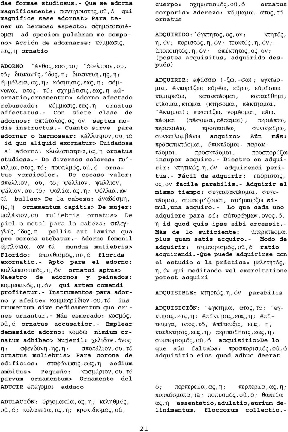 ornatio ADORNO áνθος,εοσ,το; óφελτρον,ου, τó; διακονíς,íδος,η; διασκευη,ης,η; éµµéλεια,ας,η; κóσµησις,εως,η; σéµνωνα, ατος, τó; σχηµáτισις,εως,η adornatio,ornamentum> Adorno afectado rebuscado: