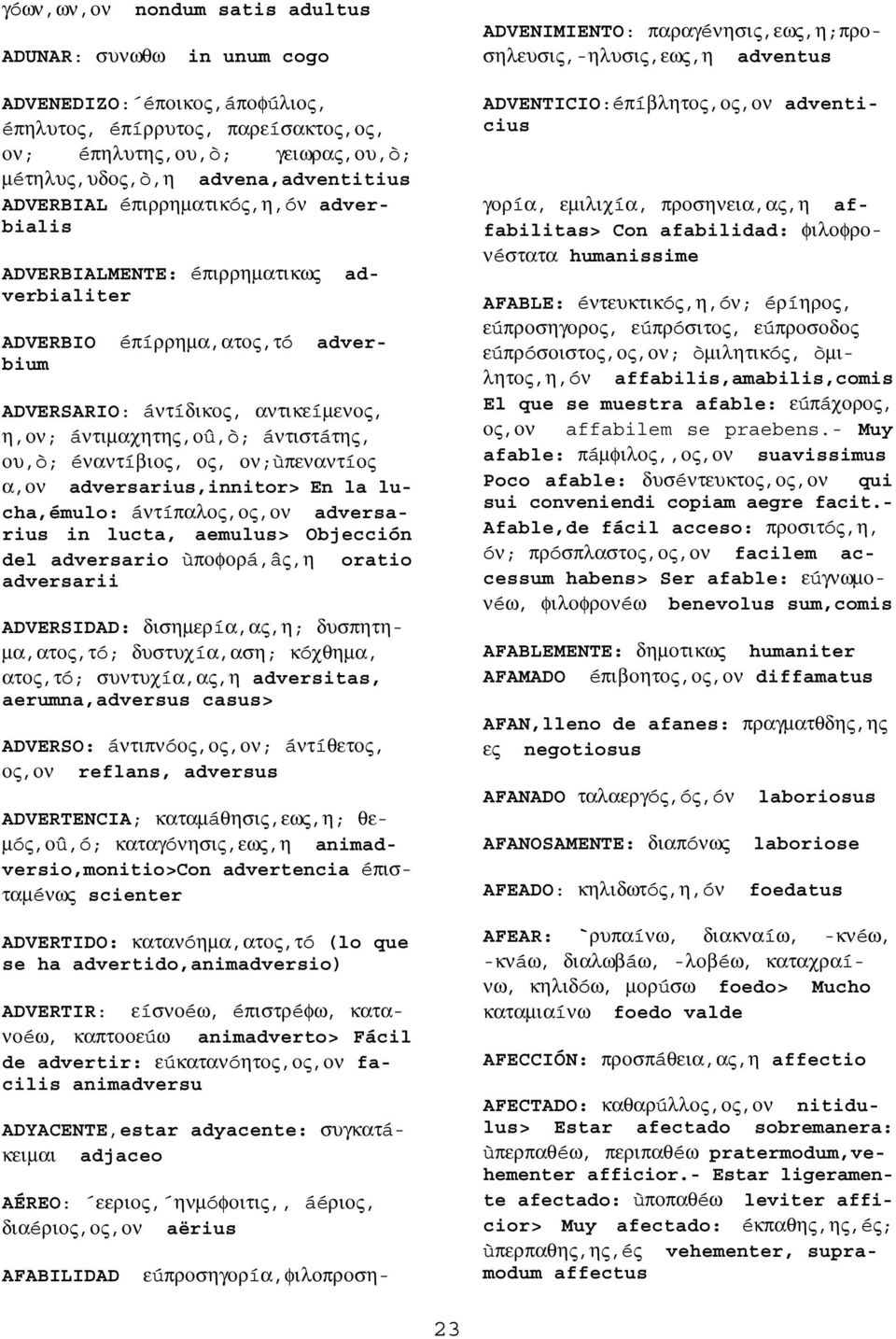 éναντíβιος, ος, ον;ùπεναντíος α,ον adversarius,innitor> En la lucha,émulo: áντíπαλος,ος,ον adversarius in lucta, aemulus> Objección del adversario ùποφορá,âς,η oratio adversarii ADVERSIDAD: