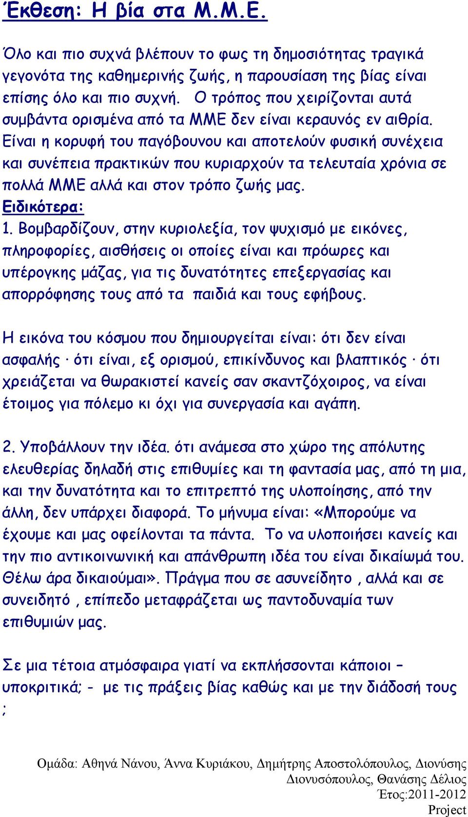 Είναι η κορυφή του παγόβουνου και αποτελούν φυσική συνέχεια και συνέπεια πρακτικών που κυριαρχούν τα τελευταία χρόνια σε πολλά ΜΜΕ αλλά και στον τρόπο ζωής μας. Ειδικότερα: 1.