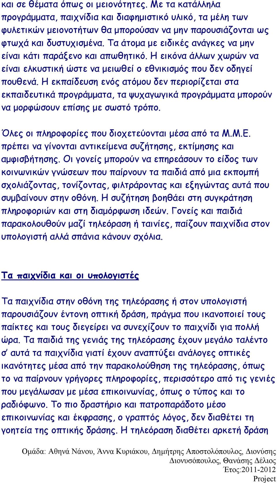 Η εκπαίδευση ενός ατόμου δεν περιορίζεται στα εκπαιδευτικά προγράμματα, τα ψυχαγωγικά προγράμματα μπορούν να μορφώσουν επίσης με σωστό τρόπο. Όλες οι πληροφορίες που διοχετεύονται μέσα από τα Μ.Μ.Ε.