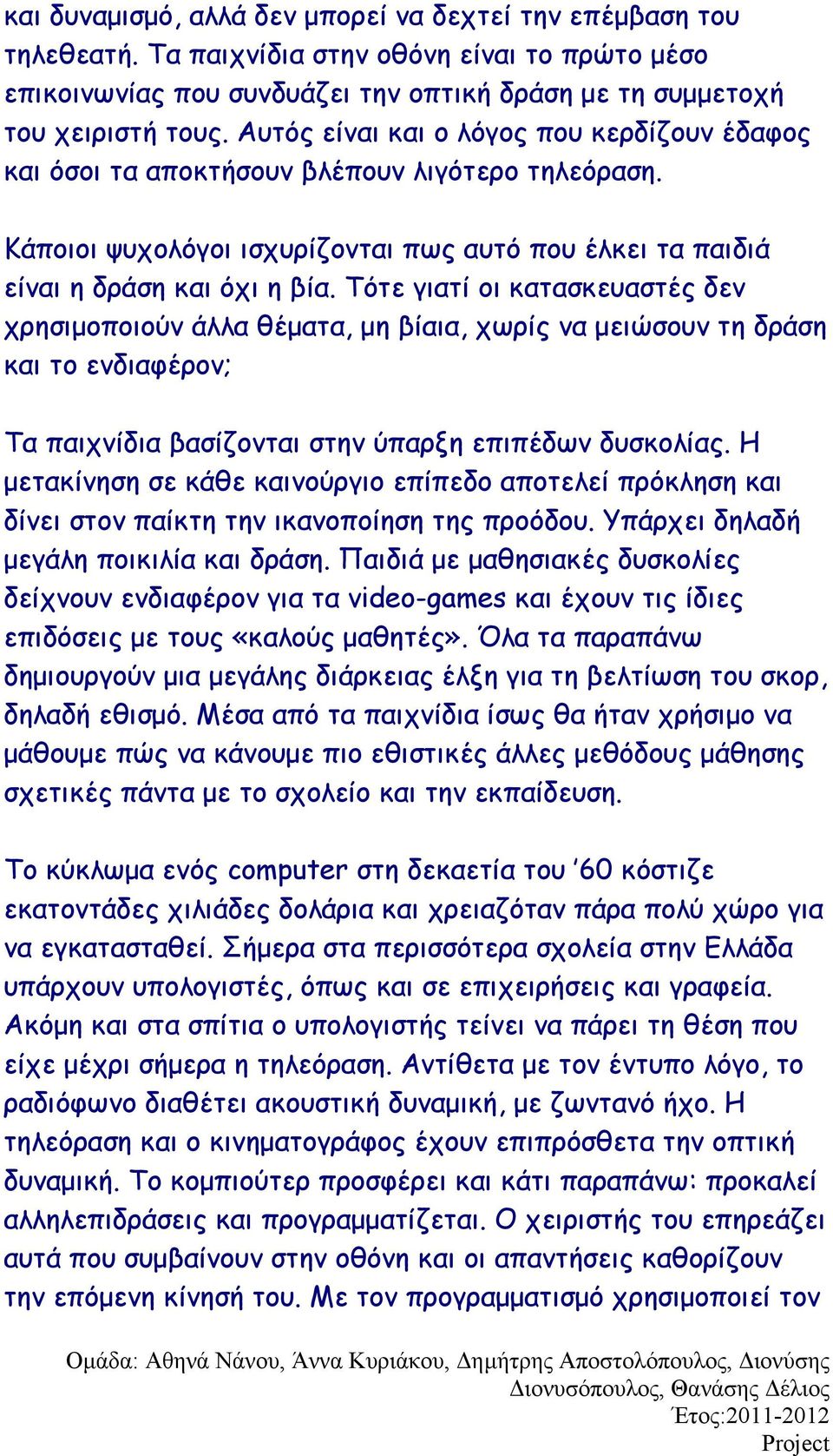 Τότε γιατί οι κατασκευαστές δεν χρησιμοποιούν άλλα θέματα, μη βίαια, χωρίς να μειώσουν τη δράση και το ενδιαφέρον; Τα παιχνίδια βασίζονται στην ύπαρξη επιπέδων δυσκολίας.