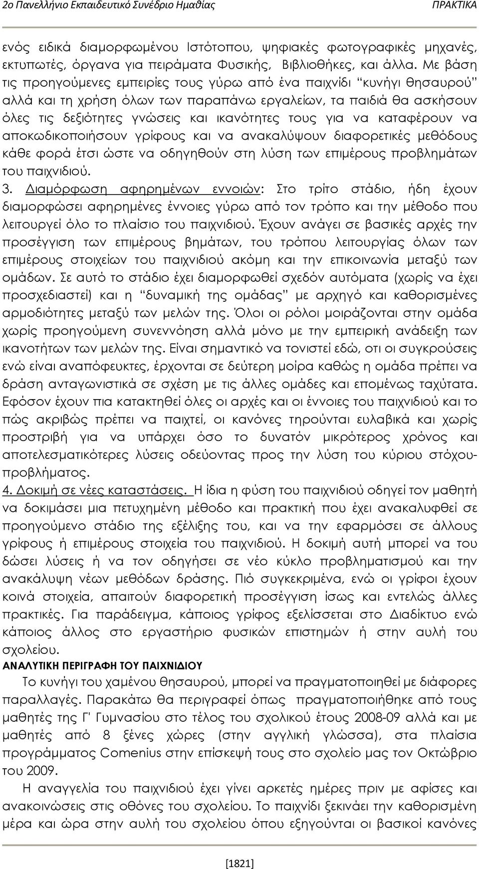 να καταφέρουν να αποκωδικοποιήσουν γρίφους και να ανακαλύψουν διαφορετικές μεθόδους κάθε φορά έτσι ώστε να οδηγηθούν στη λύση των επιμέρους προβλημάτων του παιχνιδιού. 3.