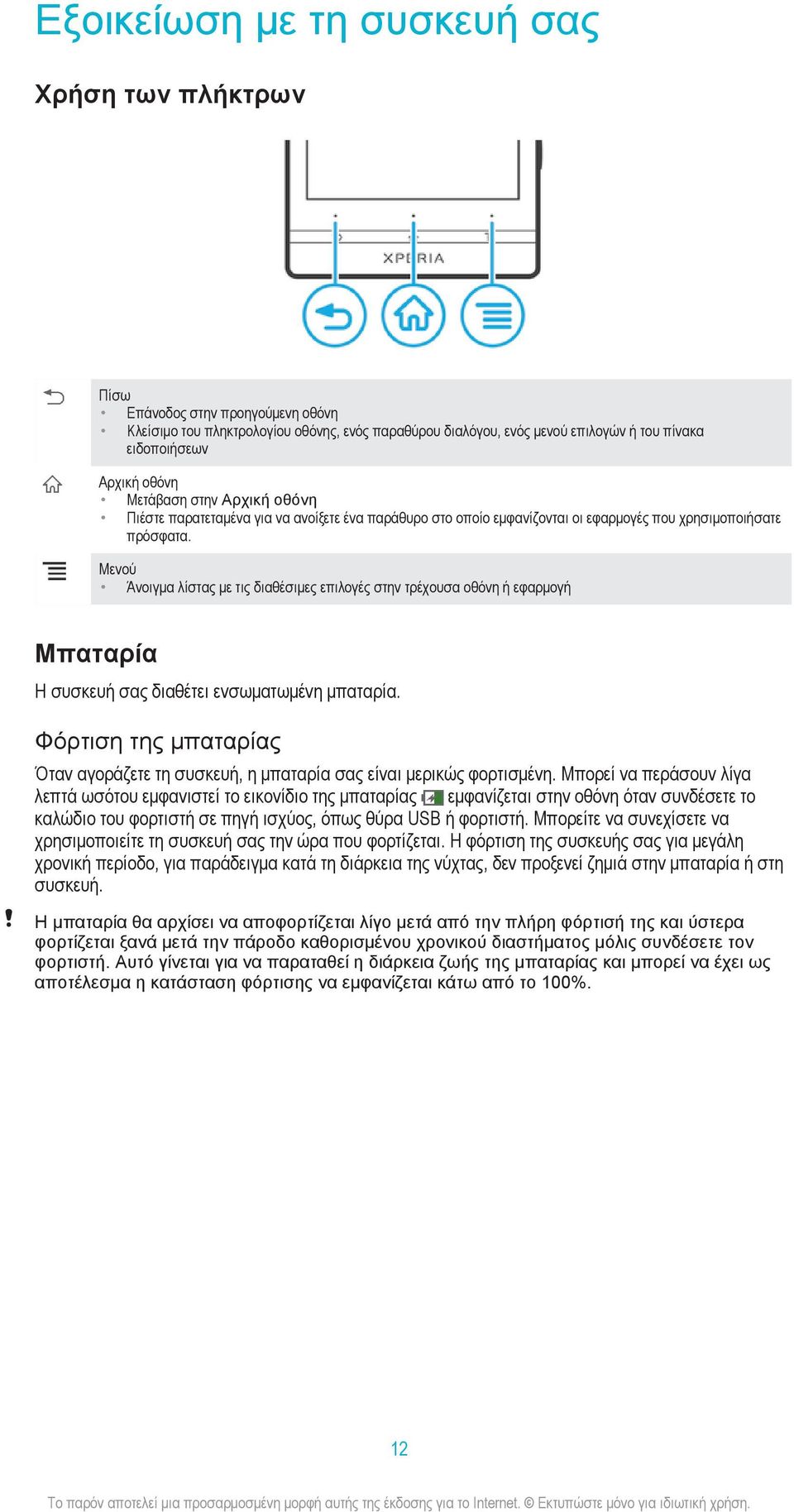 Μενού Άνοιγμα λίστας με τις διαθέσιμες επιλογές στην τρέχουσα οθόνη ή εφαρμογή Μπαταρία Η συσκευή σας διαθέτει ενσωματωμένη μπαταρία.