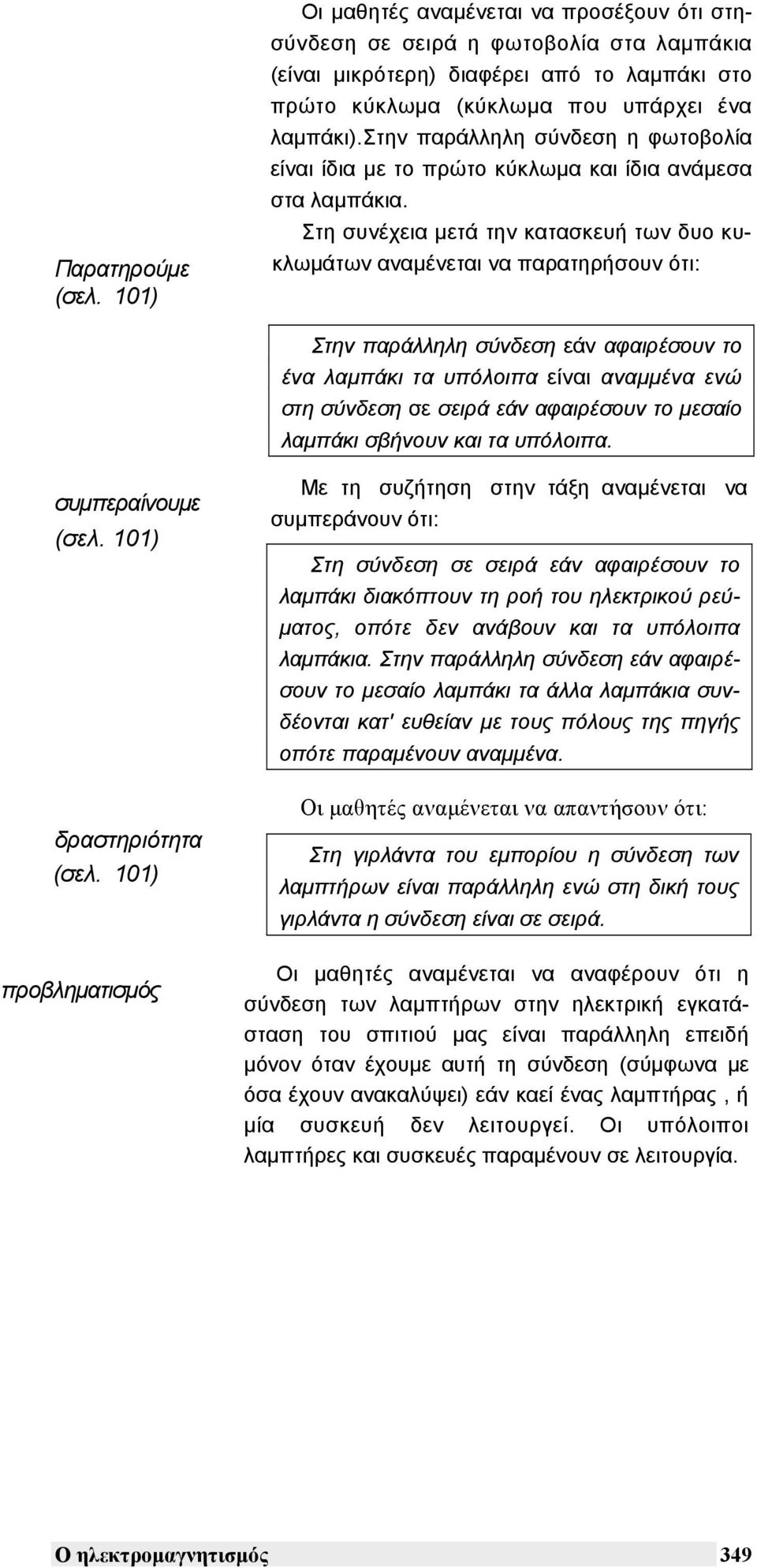 στην παράλληλη σύνδεση η φωτοβολία είναι ίδια µε το πρώτο κύκλωµα και ίδια ανάµεσα στα λαµπάκια.