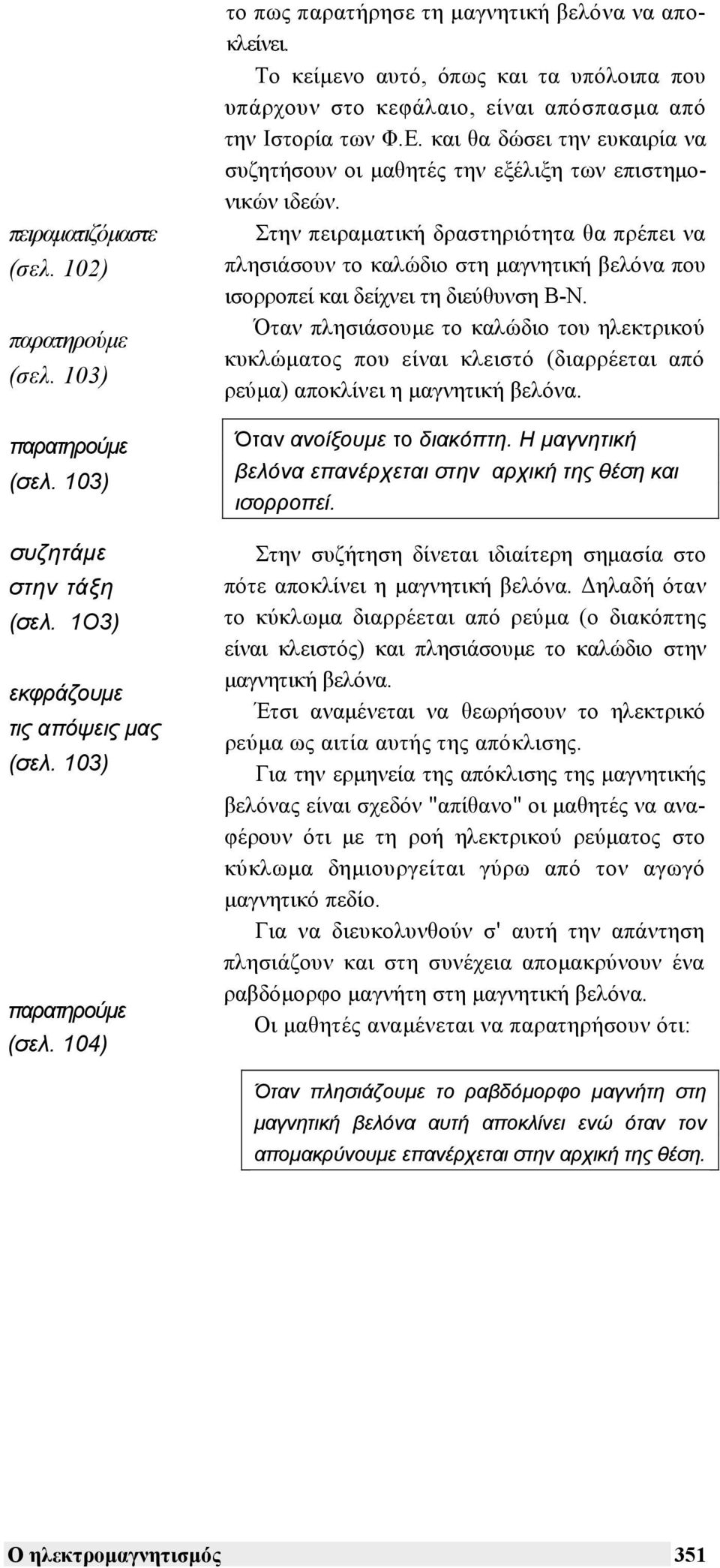 Στην πειραµατική δραστηριότητα θα πρέπει να πλησιάσουν το καλώδιο στη µαγνητική βελόνα που ισορροπεί και δείχνει τη διεύθυνση Β-Ν.