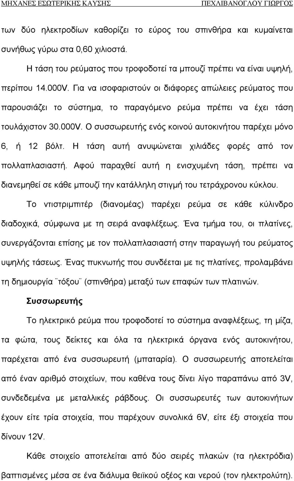 Ο συσσωρευτής ενός κοινού αυτοκινήτου παρέχει μόνο 6, ή 12 βόλτ. Η τάση αυτή ανυψώνεται χιλιάδες φορές από τον πολλαπλασιαστή.