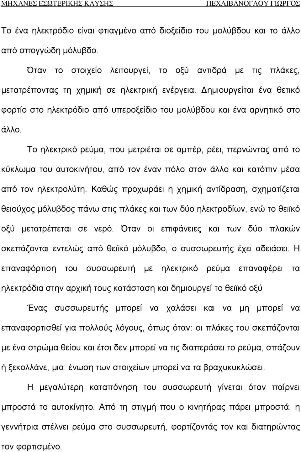 Το ηλεκτρικό ρεύμα, που μετριέται σε αμπέρ, ρέει, περνώντας από το κύκλωμα του αυτοκινήτου, από τον έναν πόλο στον άλλο και κατόπιν μέσα από τον ηλεκτρολύτη.