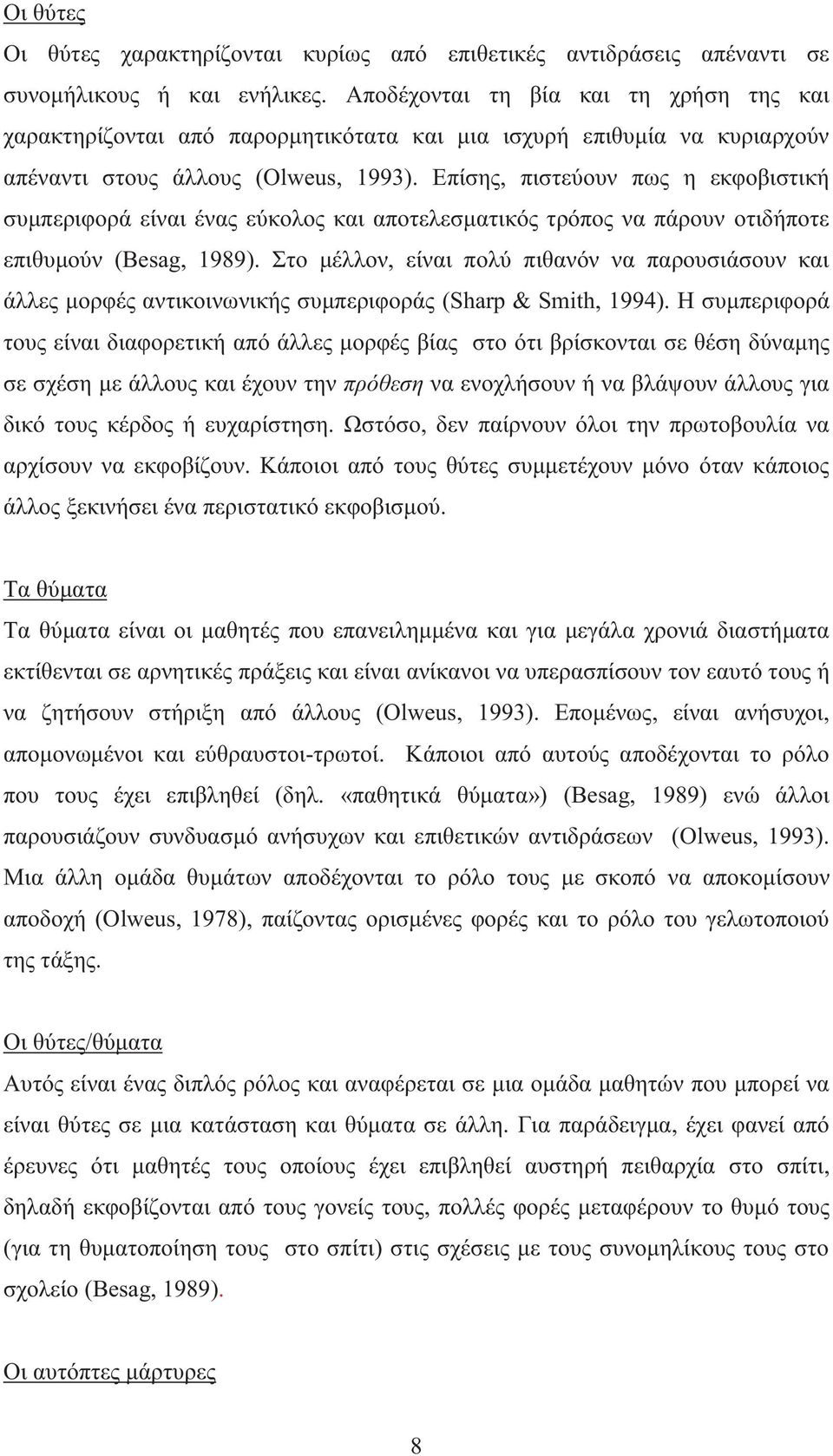 Επίσης, πιστεύουν πως η εκφοβιστική συμπεριφορά είναι ένας εύκολος και αποτελεσματικός τρόπος να πάρουν οτιδήποτε επιθυμούν (Besag, 1989).