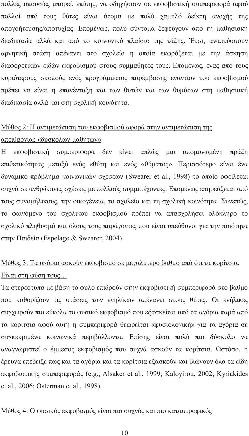 Έτσι, αναπτύσσουν αρνητική στάση απέναντι στο σχολείο η οποία εκφράζεται με την άσκηση διαφορετικών ειδών εκφοβισμού στους συμμαθητές τους.