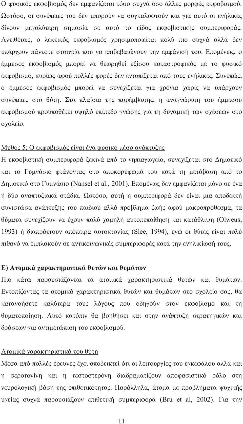 Αντιθέτως, ο λεκτικός εκφοβισμός χρησιμοποιείται πολύ πιο συχνά αλλά δεν υπάρχουν πάντοτε στοιχεία που να επιβεβαιώνουν την εμφάνισή του.