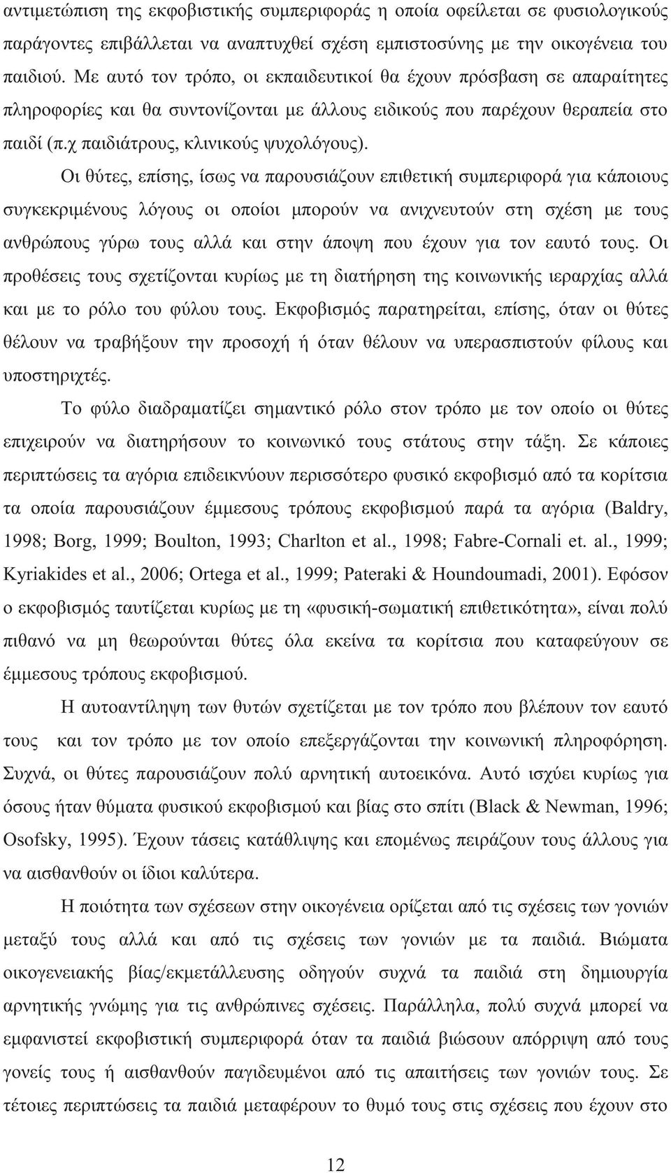 Οι θύτες, επίσης, ίσως να παρουσιάζουν επιθετική συμπεριφορά για κάποιους συγκεκριμένους λόγους οι οποίοι μπορούν να ανιχνευτούν στη σχέση με τους ανθρώπους γύρω τους αλλά και στην άποψη που έχουν