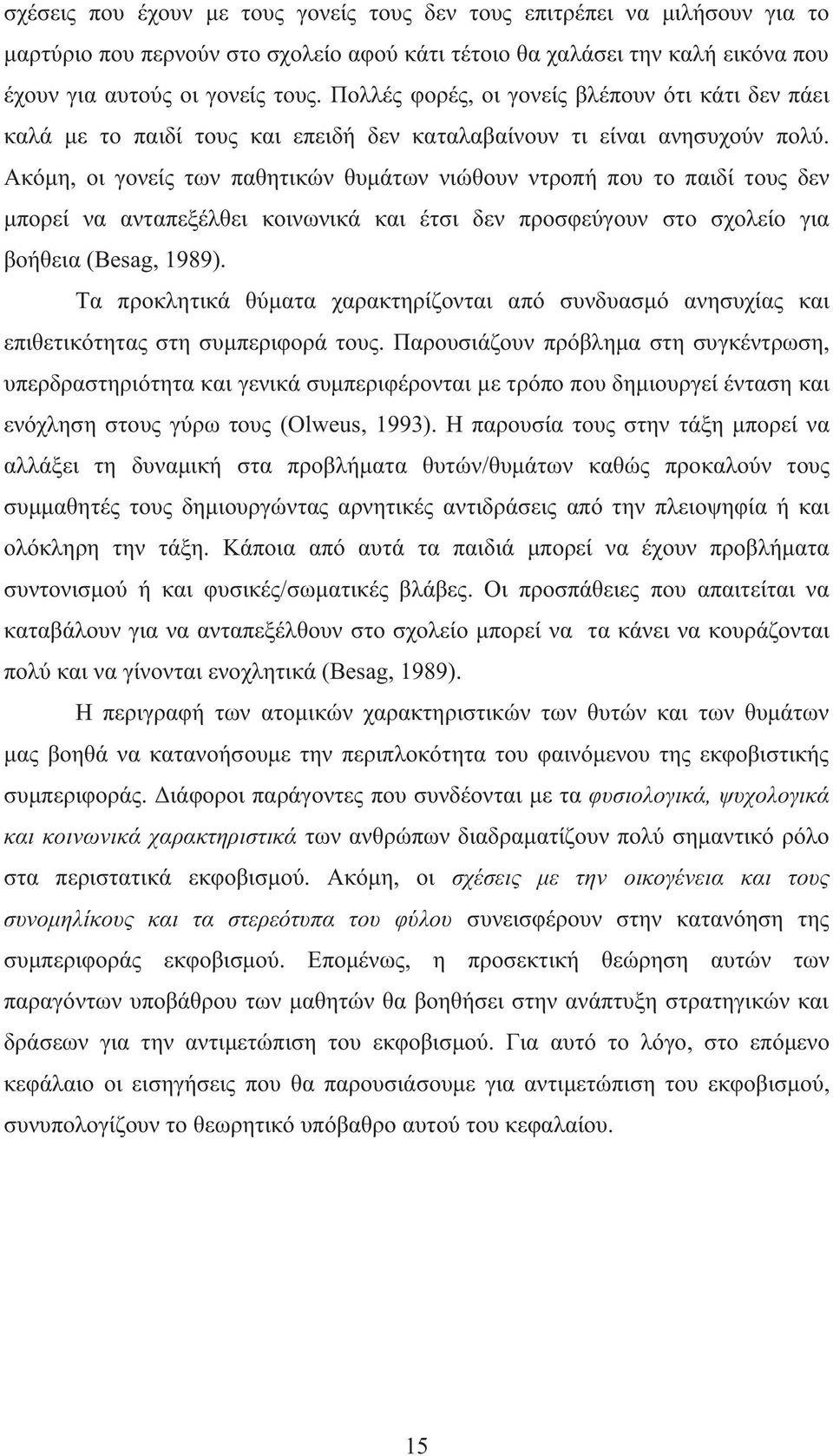 Ακόμη, οι γονείς των παθητικών θυμάτων νιώθουν ντροπή που το παιδί τους δεν μπορεί να ανταπεξέλθει κοινωνικά και έτσι δεν προσφεύγουν στο σχολείο για βοήθεια (Besag, 1989).