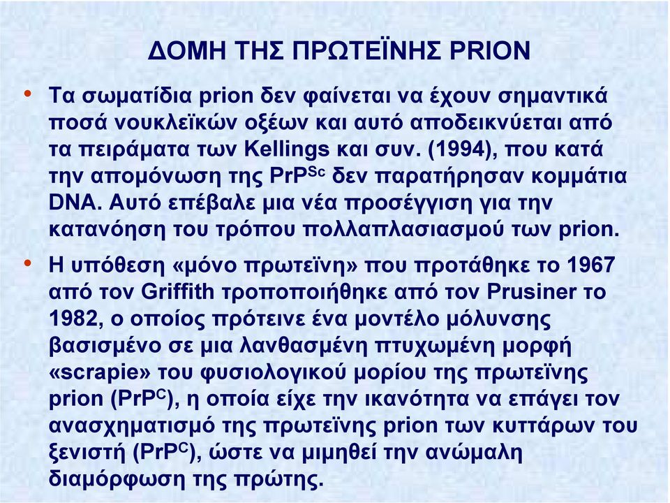 Η υπόθεση «µόνο πρωτεϊνη» που προτάθηκε το 1967 από τον Griffith τροποποιήθηκε από τον Prusiner το 1982, ο οποίος πρότεινε ένα µοντέλο µόλυνσης βασισµένο σε µια λανθασµένη πτυχωµένη