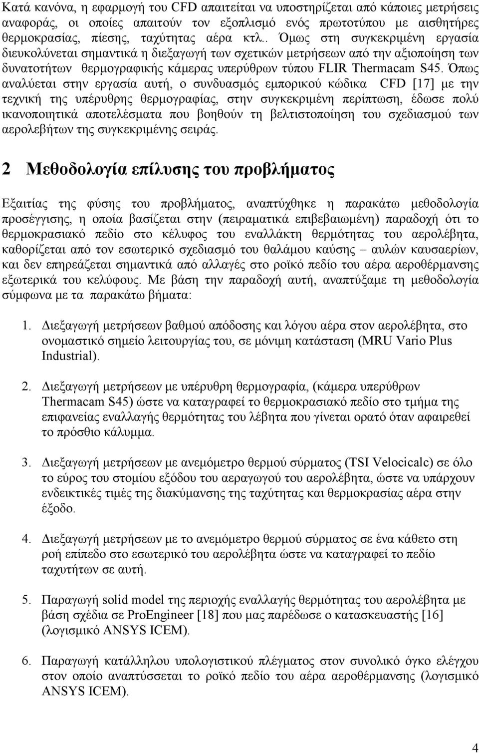 Όπως αναλύεται στην εργασία αυτή, ο συνδυασμός εμπορικού κώδικα CFD [17] με την τεχνική της υπέρυθρης θερμογραφίας, στην συγκεκριμένη περίπτωση, έδωσε πολύ ικανοποιητικά αποτελέσματα που βοηθούν τη