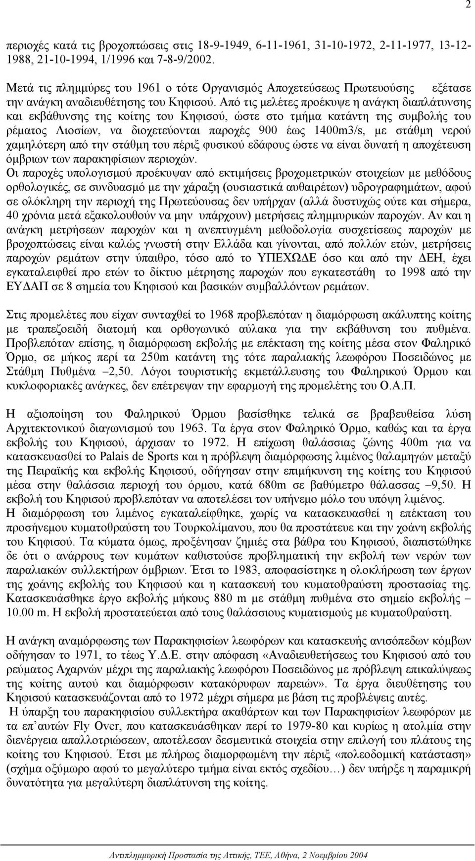 Από τις µελέτες προέκυψε η ανάγκη διαπλάτυνσης και εκβάθυνσης της κοίτης του Κηφισού, ώστε στο τµήµα κατάντη της συµβολής του ρέµατος Λιοσίων, να διοχετεύονται παροχές 900 έως 1400m3/s, µε στάθµη