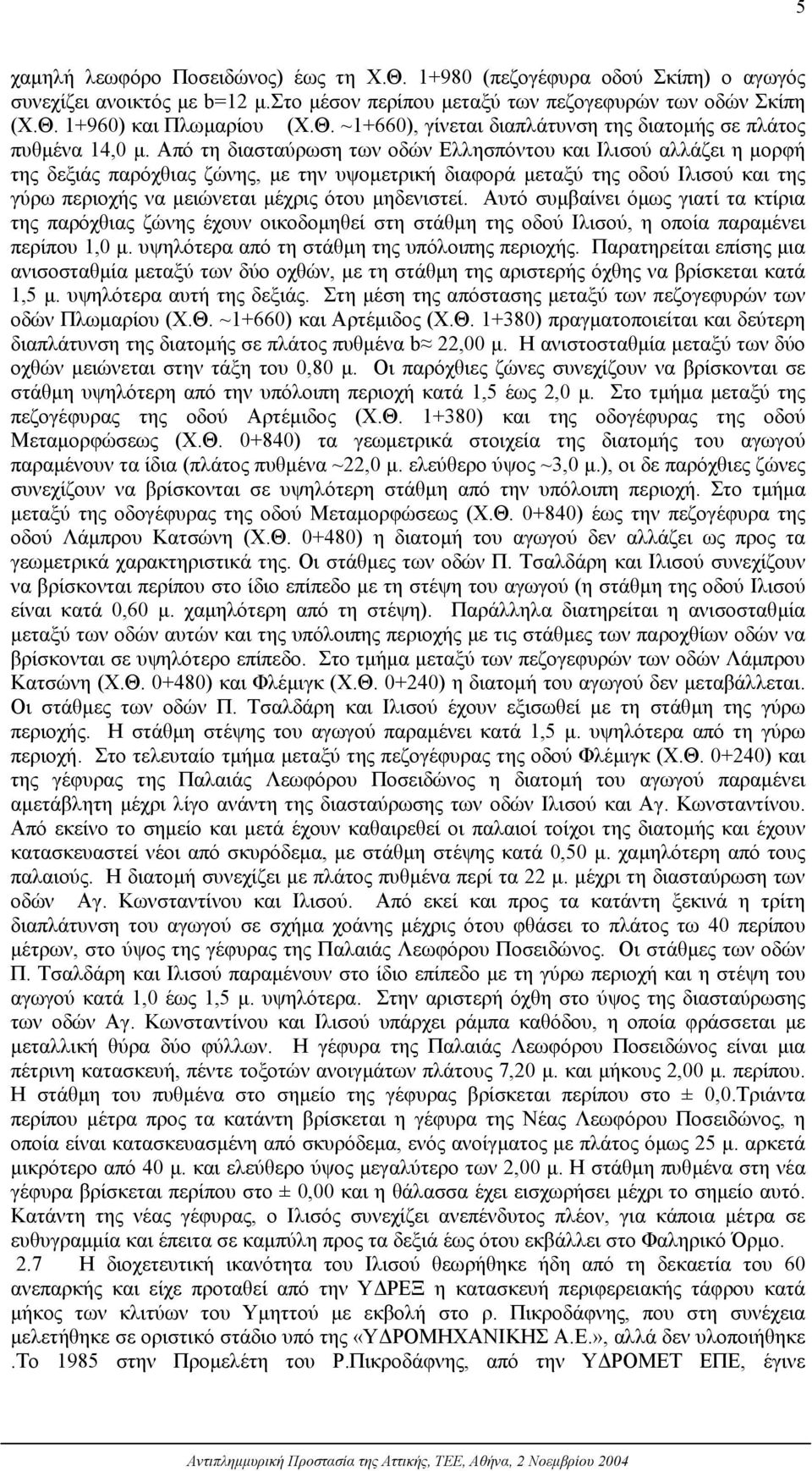 µηδενιστεί. Αυτό συµβαίνει όµως γιατί τα κτίρια της παρόχθιας ζώνης έχουν οικοδοµηθεί στη στάθµη της οδού Ιλισού, η οποία παραµένει περίπου 1,0 µ. υψηλότερα από τη στάθµη της υπόλοιπης περιοχής.