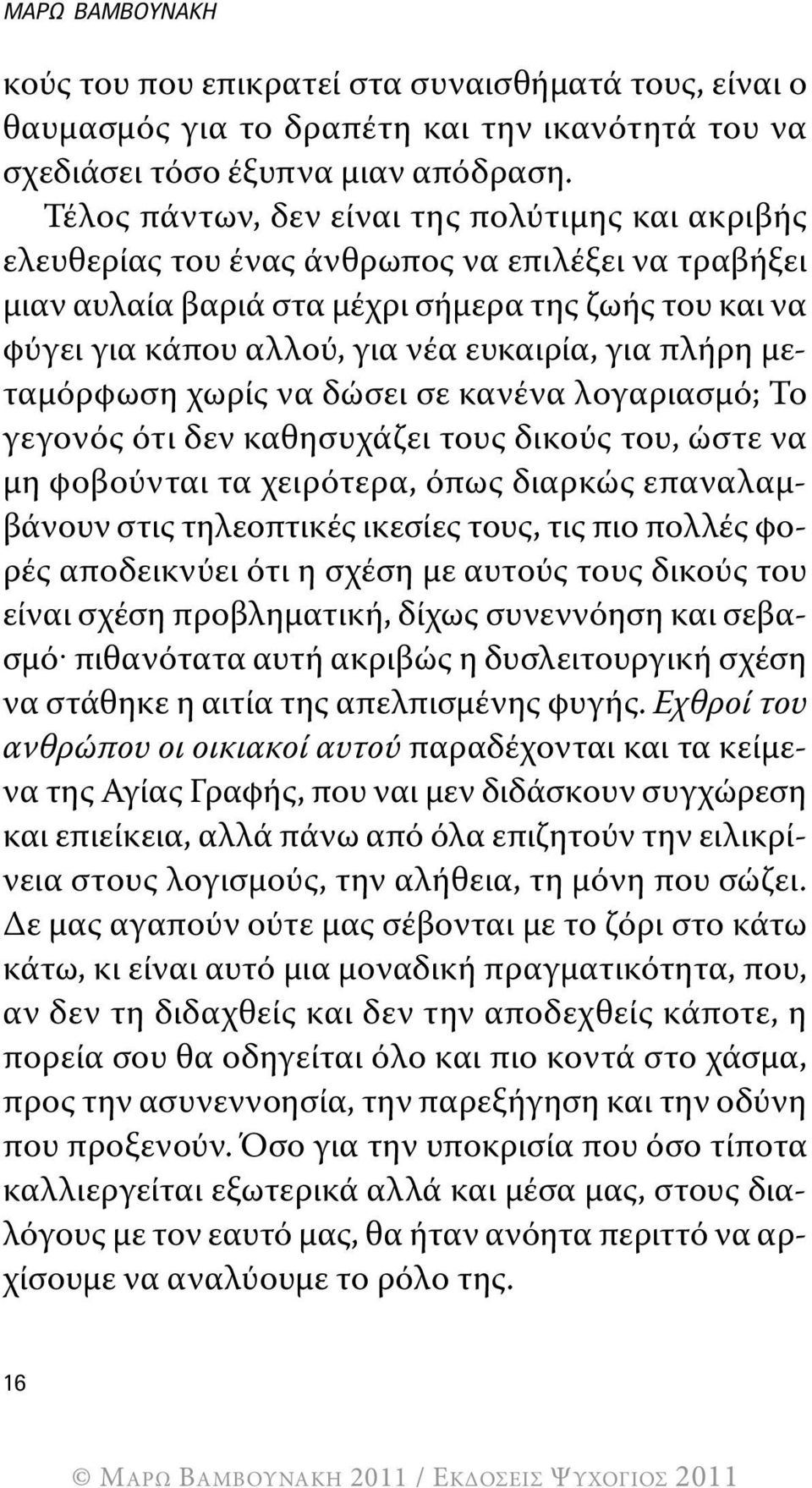 για πλήρη μεταμόρφωση χωρίς να δώσει σε κανένα λογαριασμό; Το γεγονός ότι δεν καθησυχάζει τους δικούς του, ώστε να μη φοβούνται τα χειρότερα, όπως διαρκώς επαναλαμβάνουν στις τηλεοπτικές ικεσίες