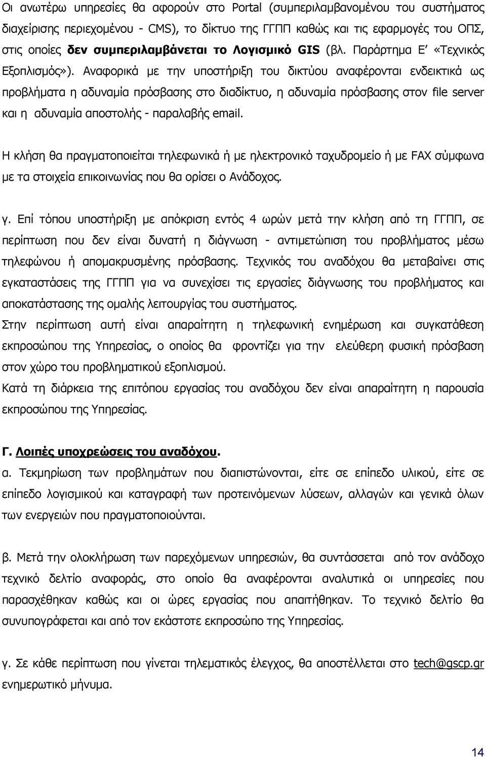 Αναφορικά με την υποστήριξη του δικτύου αναφέρονται ενδεικτικά ως προβλήματα η αδυναμία πρόσβασης στο διαδίκτυο, η αδυναμία πρόσβασης στον file server και η αδυναμία αποστολής - παραλαβής email.