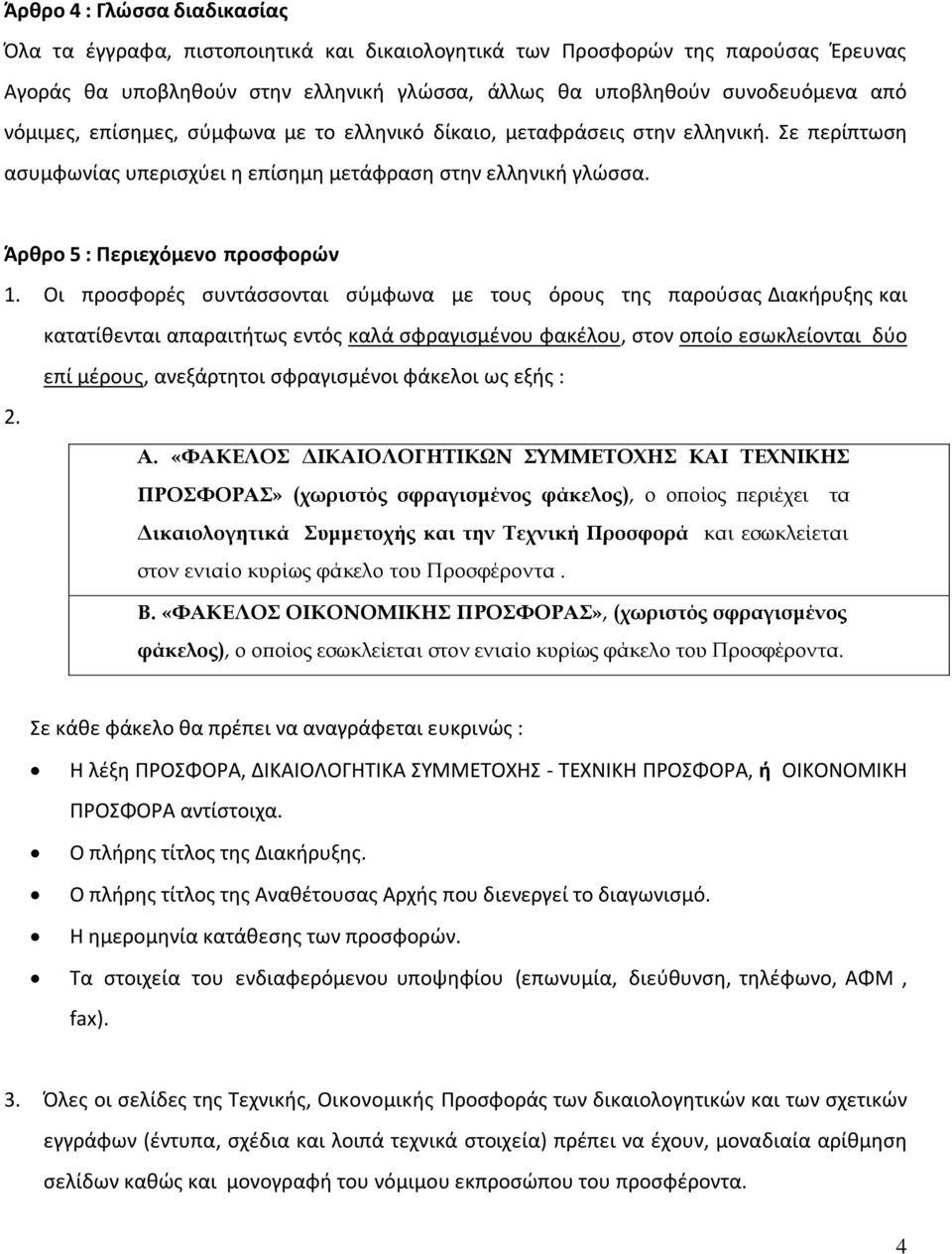 Οι προσφορές συντάσσονται σύμφωνα με τους όρους της παρούσας Διακήρυξης και κατατίθενται απαραιτήτως εντός καλά σφραγισμένου φακέλου, στον οποίο εσωκλείονται δύο επί μέρους, ανεξάρτητοι σφραγισμένοι