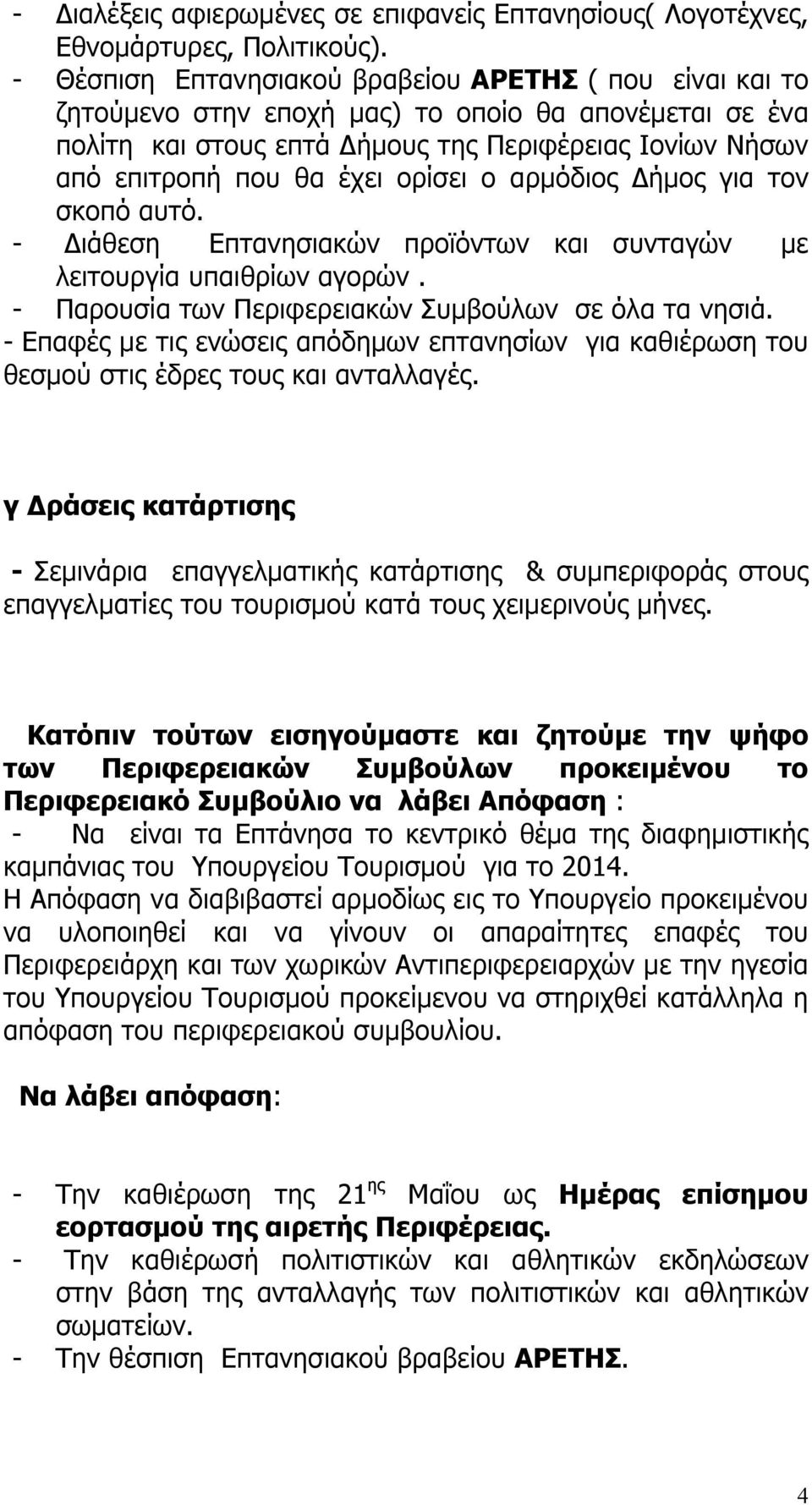 ορίσει ο αρμόδιος Δήμος για τον σκοπό αυτό. - Διάθεση Επτανησιακών προϊόντων και συνταγών με λειτουργία υπαιθρίων αγορών. - Παρουσία των Περιφερειακών Συμβούλων σε όλα τα νησιά.