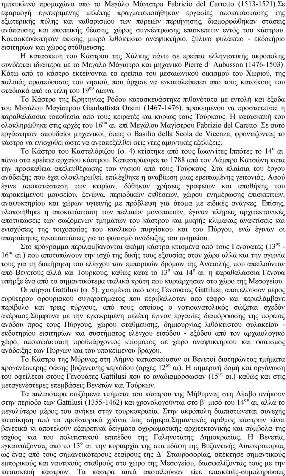 συγκέντρωσης επισκεπτών εντός του κάστρου. Κατασκευάστηκαν επίσης, µικρό λιθόκτιστο αναψυκτήριο, ξύλινο φυλάκειο - εκδοτήριο εισιτηρίων και χώρος στάθµευσης.