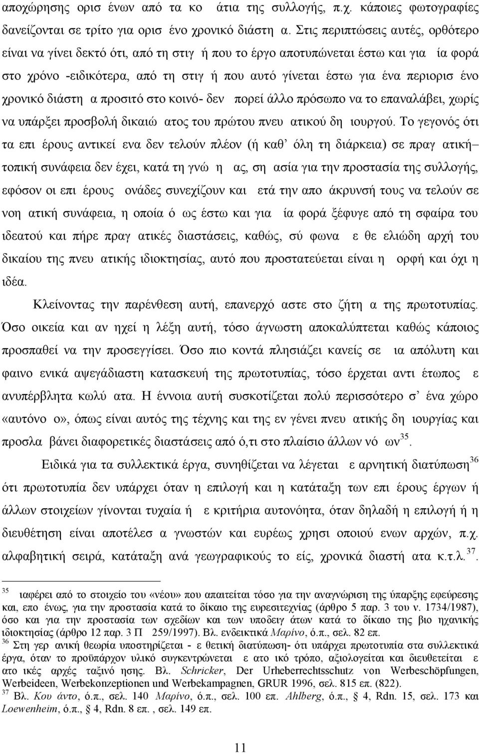 χρονικό διάστημα προσιτό στο κοινό- δεν μπορεί άλλο πρόσωπο να το επαναλάβει, χωρίς να υπάρξει προσβολή δικαιώματος του πρώτου πνευματικού δημιουργού.