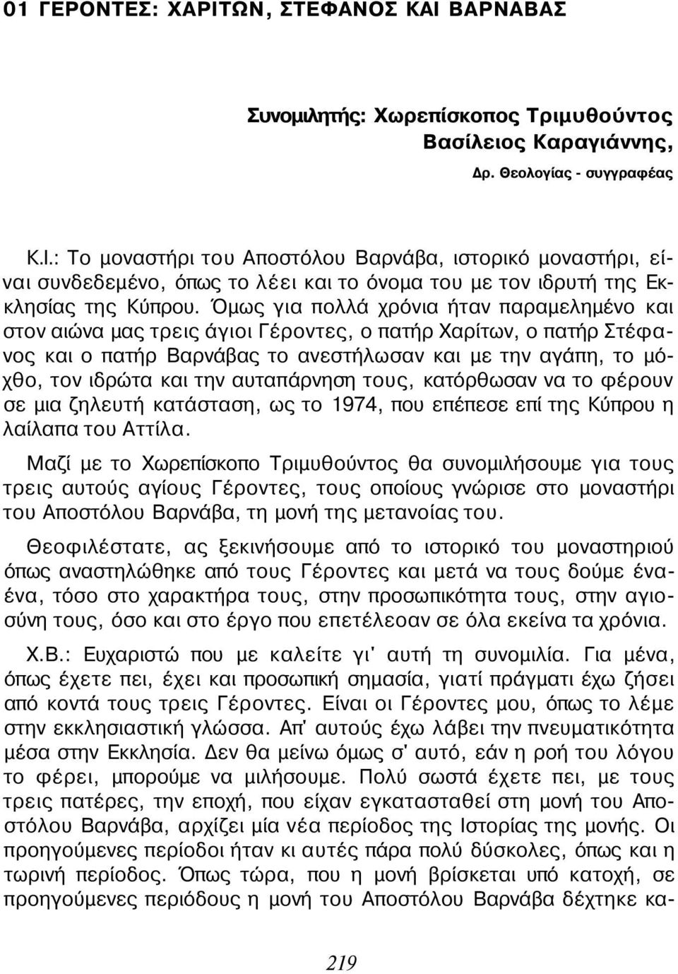 αυταπάρνηση τους, κατόρθωσαν να το φέρουν σε μια ζηλευτή κατάσταση, ως το 1974, που επέπεσε επί της Κύπρου η λαίλαπα του Αττίλα.