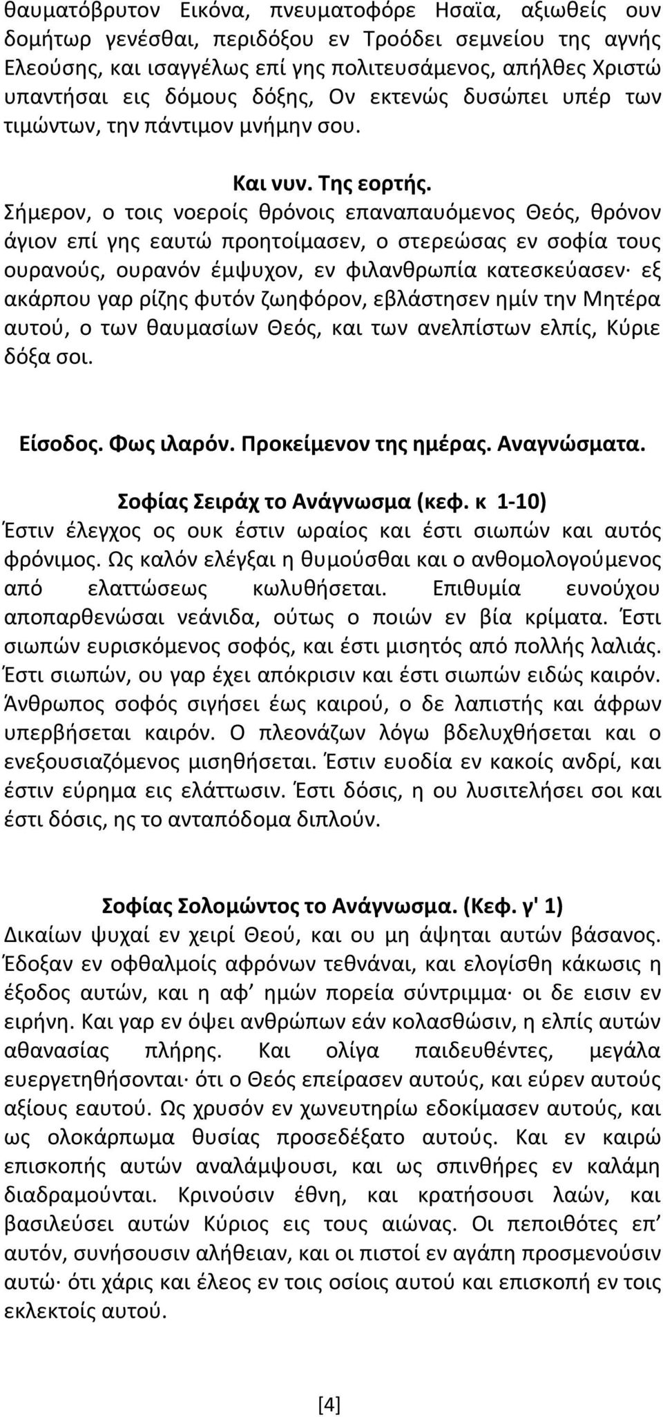 Σήμερον, ο τοις νοεροίς θρόνοις επαναπαυόμενος Θεός, θρόνον άγιον επί γης εαυτώ προητοίμασεν, ο στερεώσας εν σοφία τους ουρανούς, ουρανόν έμψυχον, εν φιλανθρωπία κατεσκεύασεν εξ ακάρπου γαρ ρίζης