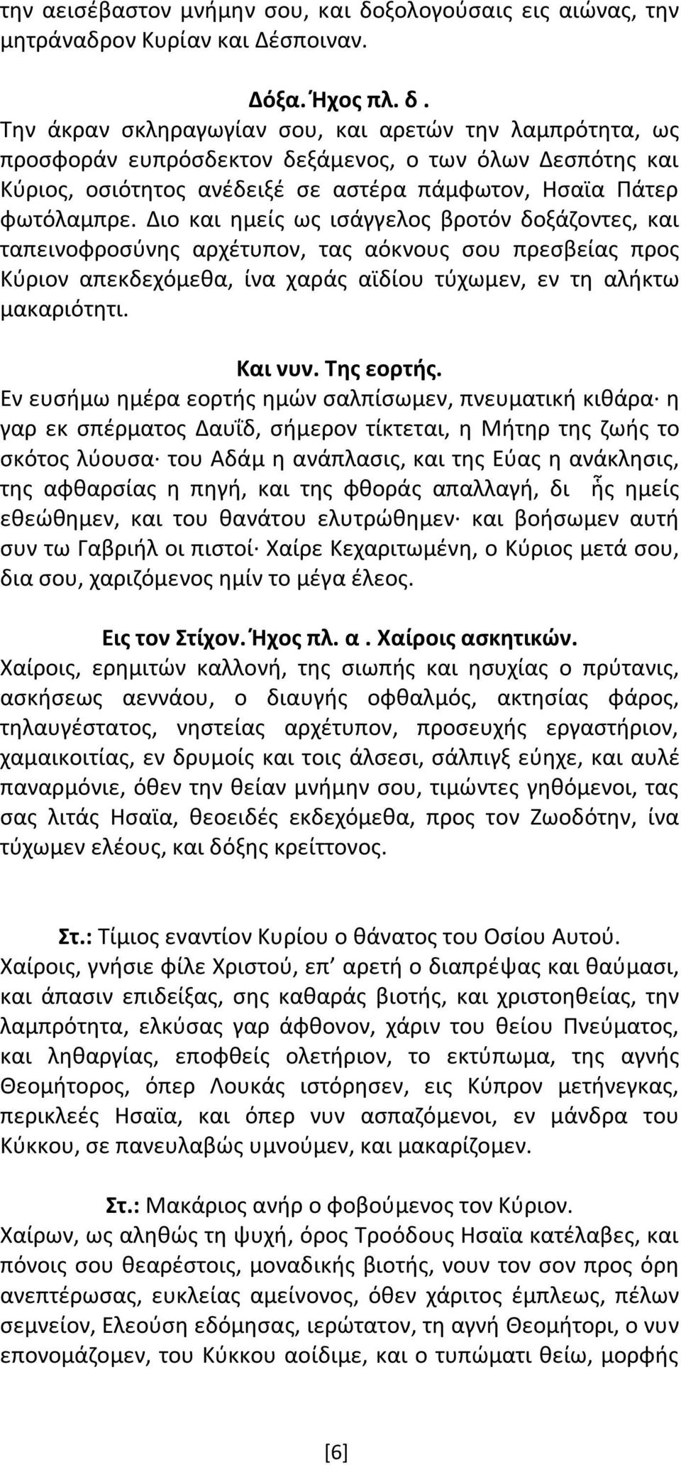 Την άκραν σκληραγωγίαν σου, και αρετών την λαμπρότητα, ως προσφοράν ευπρόσδεκτον δεξάμενος, ο των όλων Δεσπότης και Κύριος, οσιότητος ανέδειξέ σε αστέρα πάμφωτον, Ησαϊα Πάτερ φωτόλαμπρε.