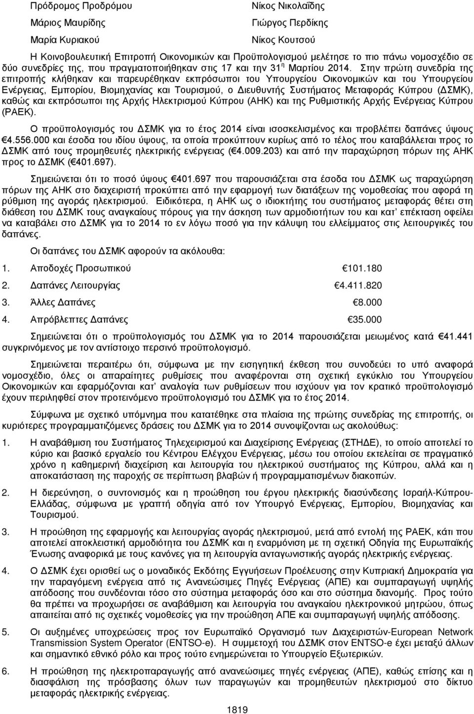 Στην πρώτη συνεδρία της επιτροπής κλήθηκαν και παρευρέθηκαν εκπρόσωποι του Υπουργείου Οικονομικών και του Υπουργείου Ενέργειας, Εμπορίου, Βιομηχανίας και Τουρισμού, ο Διευθυντής Συστήματος Μεταφοράς