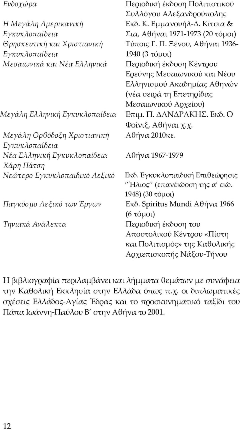 Ξένου, Αθήναι 1936-1940 (3 τόμοι) Περιοδική έκδοση Κέντρου Ερεύνης Μεσαιωνικού και Νέου Ελληνισμού Ακαδημίας Αθηνών (νέα σειρά τη Επετηρίδας Μεσαιωνικού Αρχείου) Επιμ. Π. ΔΑΝΔΡΑΚΗΣ. Εκδ.