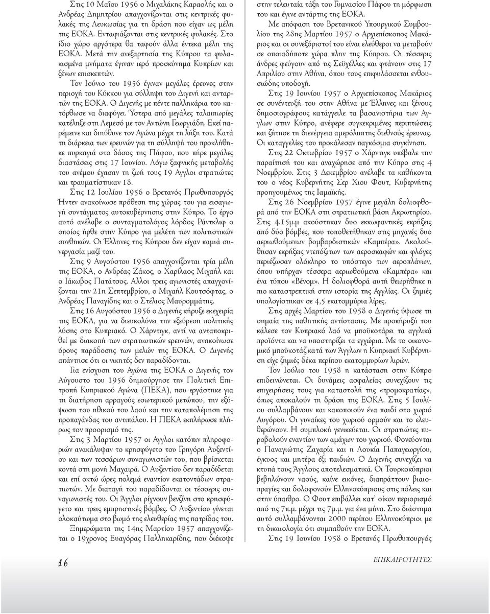 Τον Ιούνιο του 1956 έγιναν μεγάλες έρευνες στην περιοχή του Κύκκου για σύλληψη του Διγενή και ανταρτών της ΕΟΚΑ. Ο Διγενής με πέντε παλληκάρια του κατόρθωσε να διαφύγει.